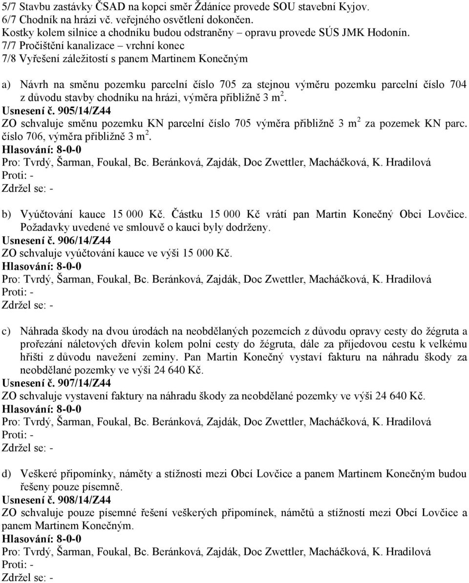 7/7 Pročištění kanalizace vrchní konec 7/8 Vyřešení záležitostí s panem Martinem Konečným a) Návrh na směnu pozemku parcelní číslo 705 za stejnou výměru pozemku parcelní číslo 704 z důvodu stavby