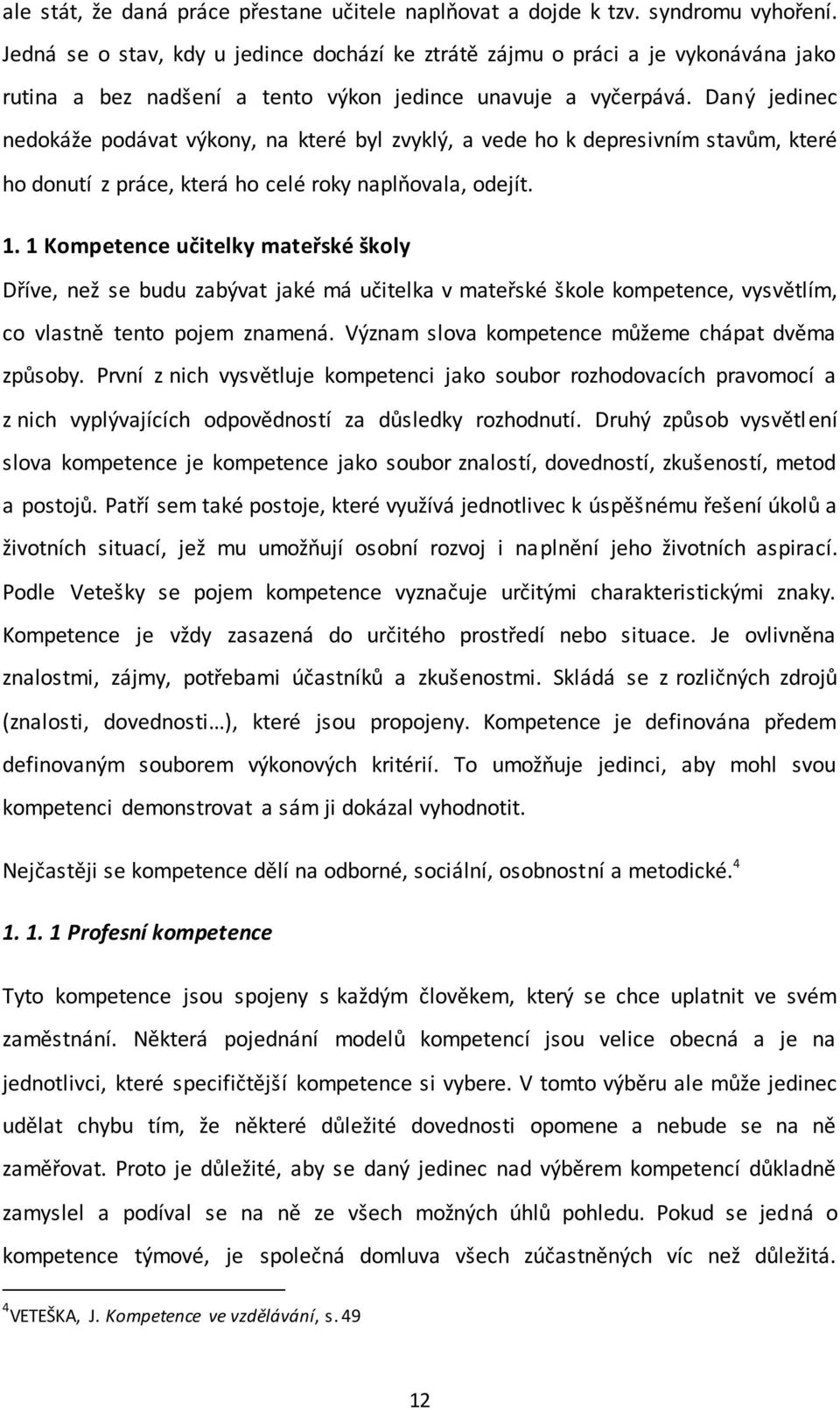 Daný jedinec nedokáže podávat výkony, na které byl zvyklý, a vede ho k depresivním stavům, které ho donutí z práce, která ho celé roky naplňovala, odejít. 1.