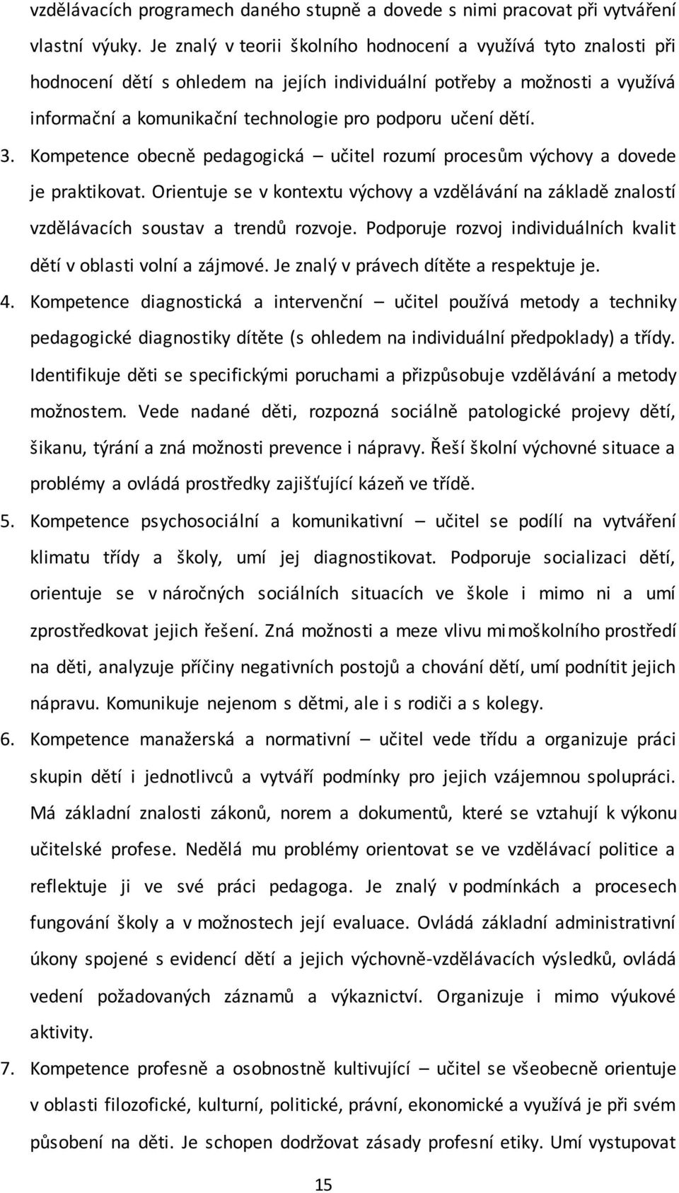 dětí. 3. Kompetence obecně pedagogická učitel rozumí procesům výchovy a dovede je praktikovat. Orientuje se v kontextu výchovy a vzdělávání na základě znalostí vzdělávacích soustav a trendů rozvoje.