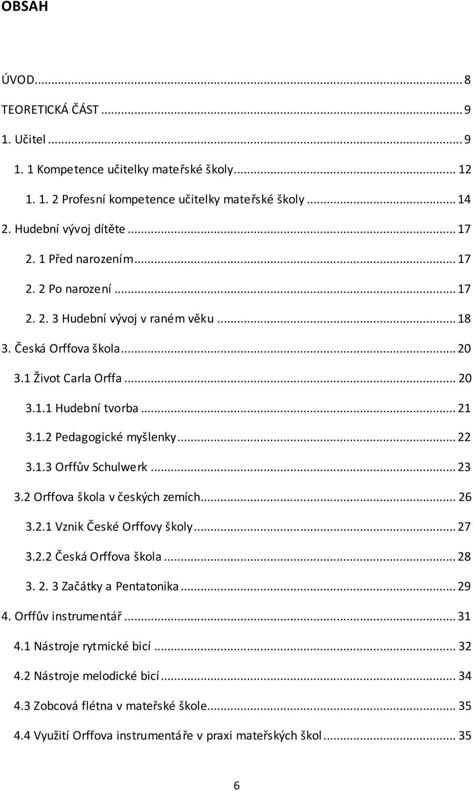 .. 22 3.1.3 Orffův Schulwerk... 23 3.2 Orffova škola v českých zemích... 26 3.2.1 Vznik České Orffovy školy... 27 3.2.2 Česká Orffova škola... 28 3. 2. 3 Začátky a Pentatonika... 29 4.