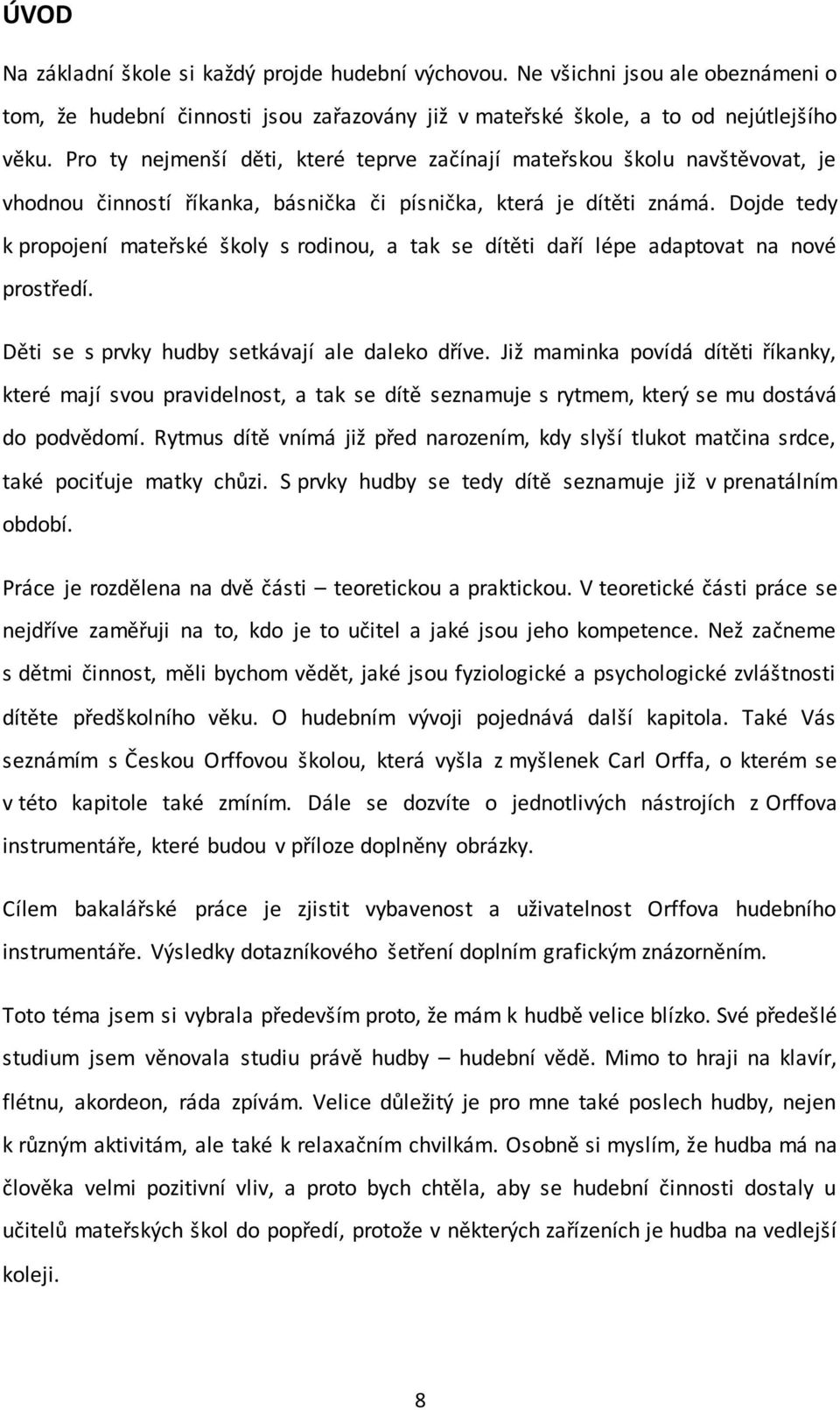Dojde tedy k propojení mateřské školy s rodinou, a tak se dítěti daří lépe adaptovat na nové prostředí. Děti se s prvky hudby setkávají ale daleko dříve.