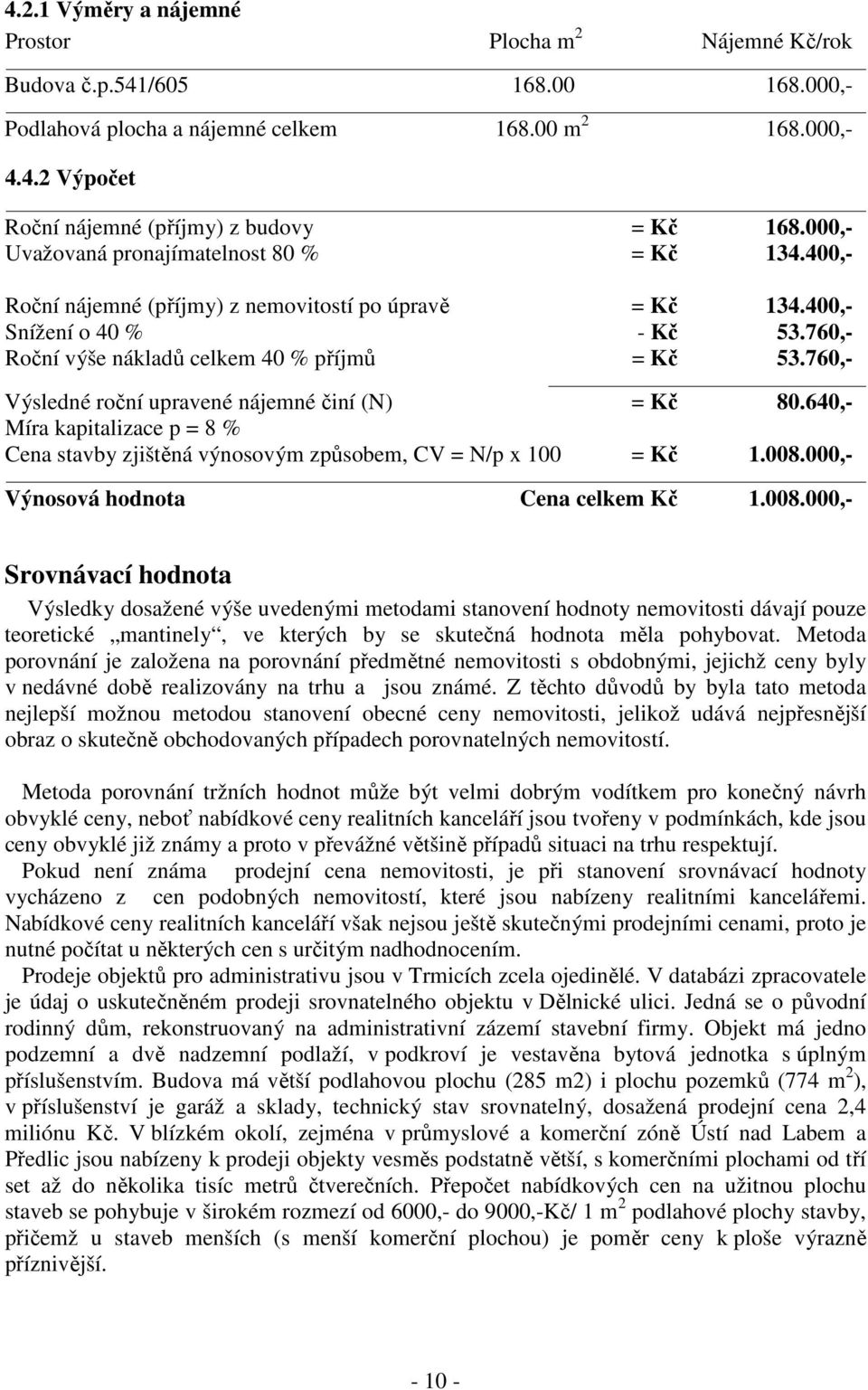 760,- Výsledné roční upravené nájemné činí (N) = Kč 80.640,- Míra kapitalizace p = 8 % Cena stavby zjištěná výnosovým způsobem, CV = N/p x 100 = Kč 1.008.