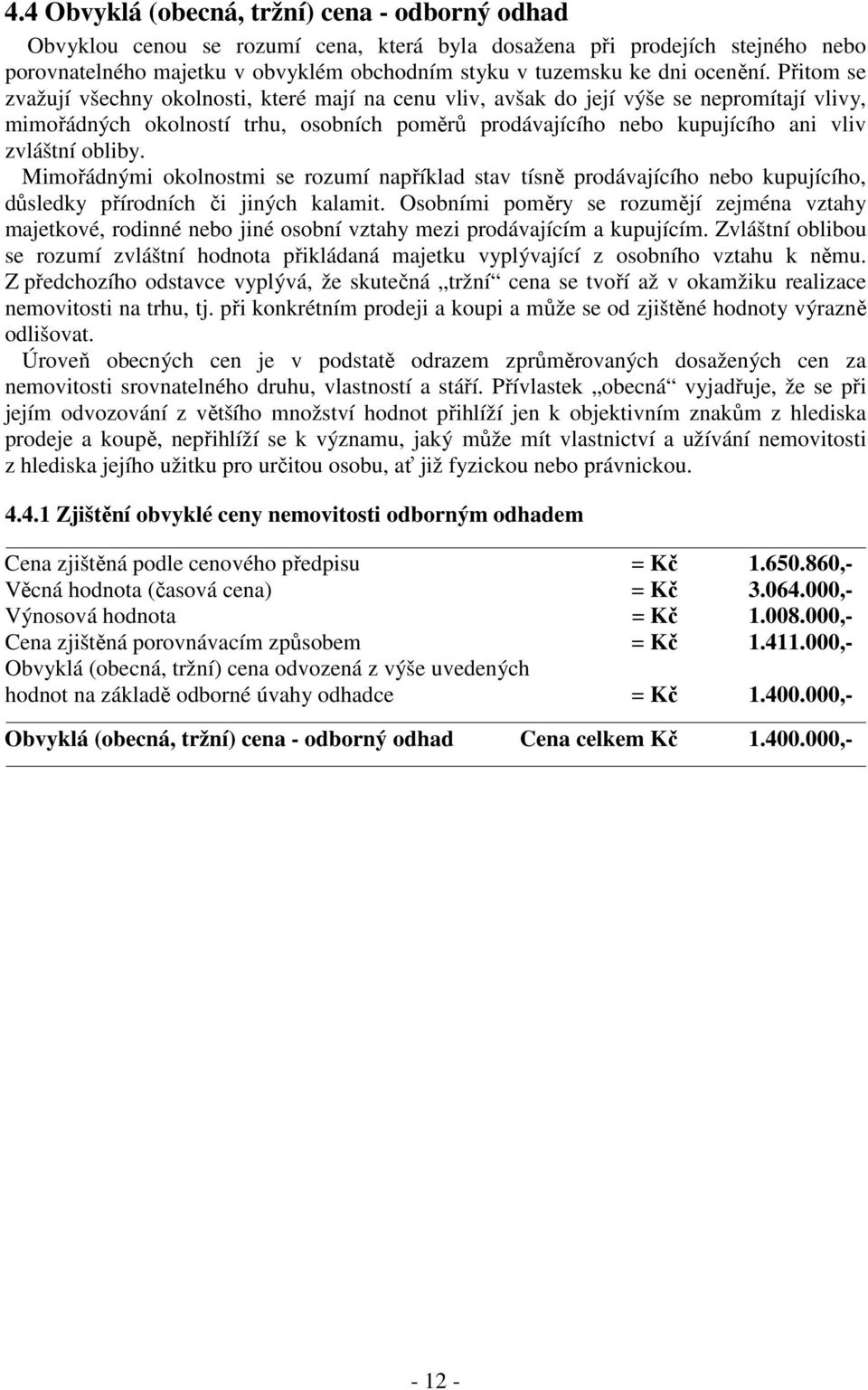 Přitom se zvažují všechny okolnosti, které mají na cenu vliv, avšak do její výše se nepromítají vlivy, mimořádných okolností trhu, osobních poměrů prodávajícího nebo kupujícího ani vliv zvláštní