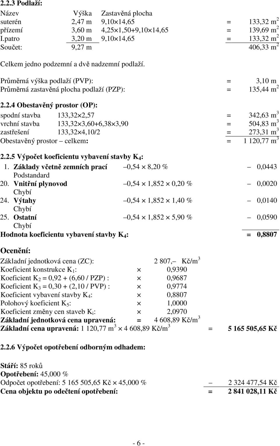 Průměrná výška podlaží (PVP): = 3,10 m Průměrná zastavěná plocha podlaží (PZP): = 135,44 m 2 