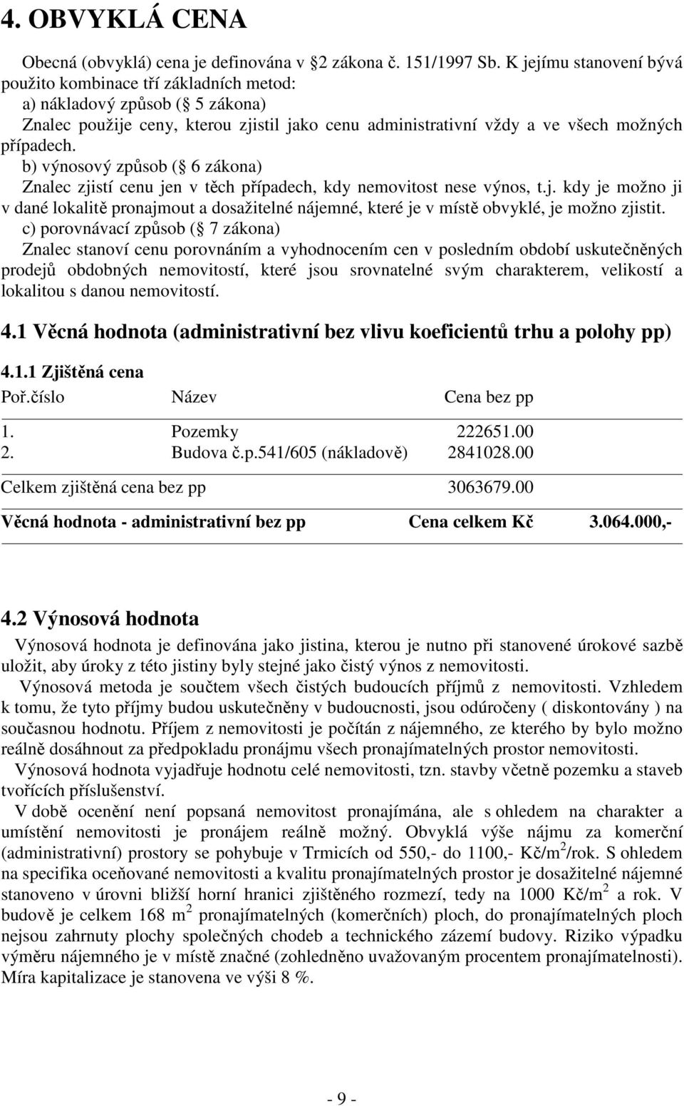 b) výnosový způsob ( 6 zákona) Znalec zjistí cenu jen v těch případech, kdy nemovitost nese výnos, t.j. kdy je možno ji v dané lokalitě pronajmout a dosažitelné nájemné, které je v místě obvyklé, je možno zjistit.