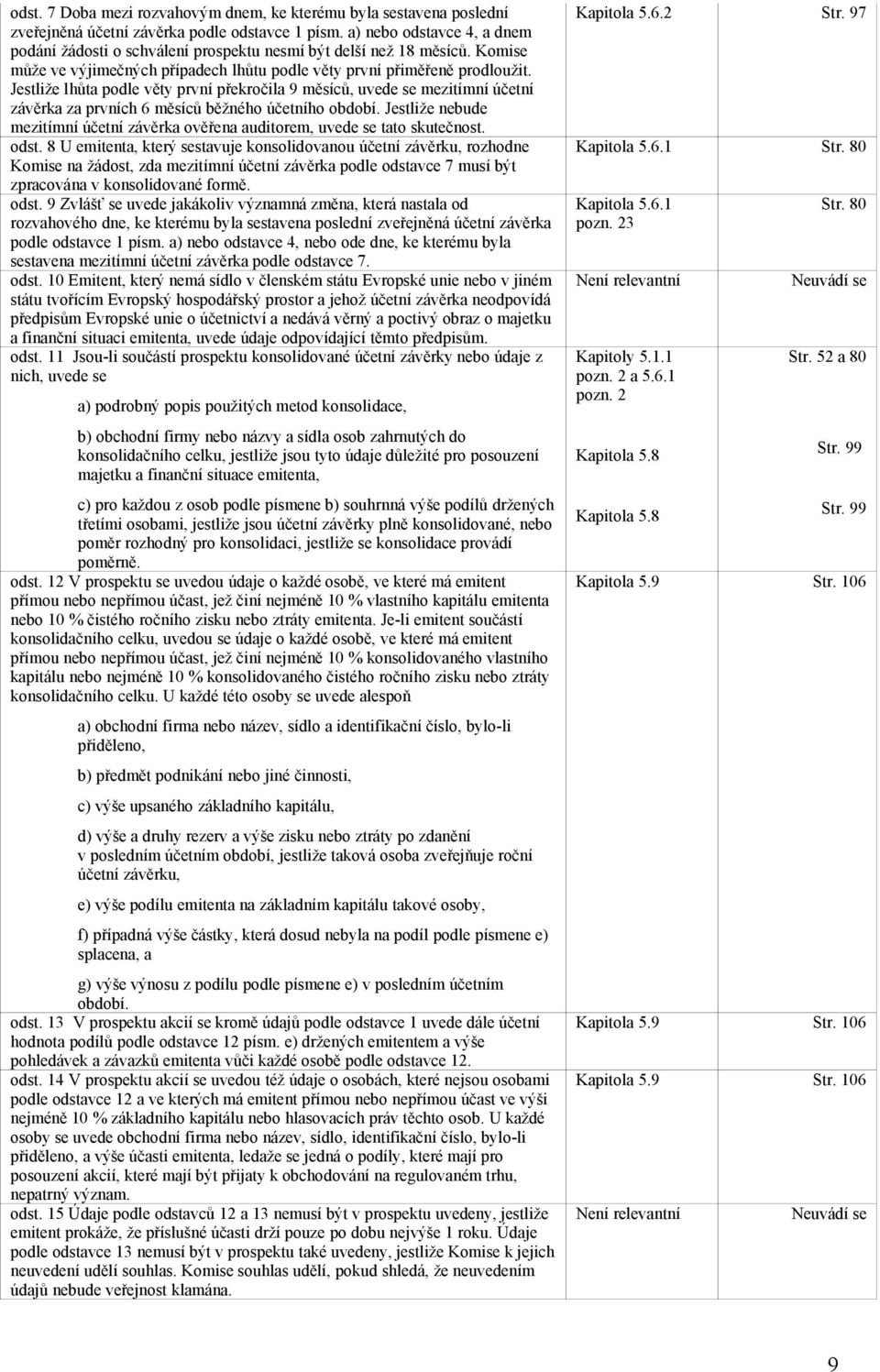 Jestliže lhůta podle věty první překročila 9 měsíců, uvede se mezitímní účetní závěrka za prvních 6 měsíců běžného účetního období.