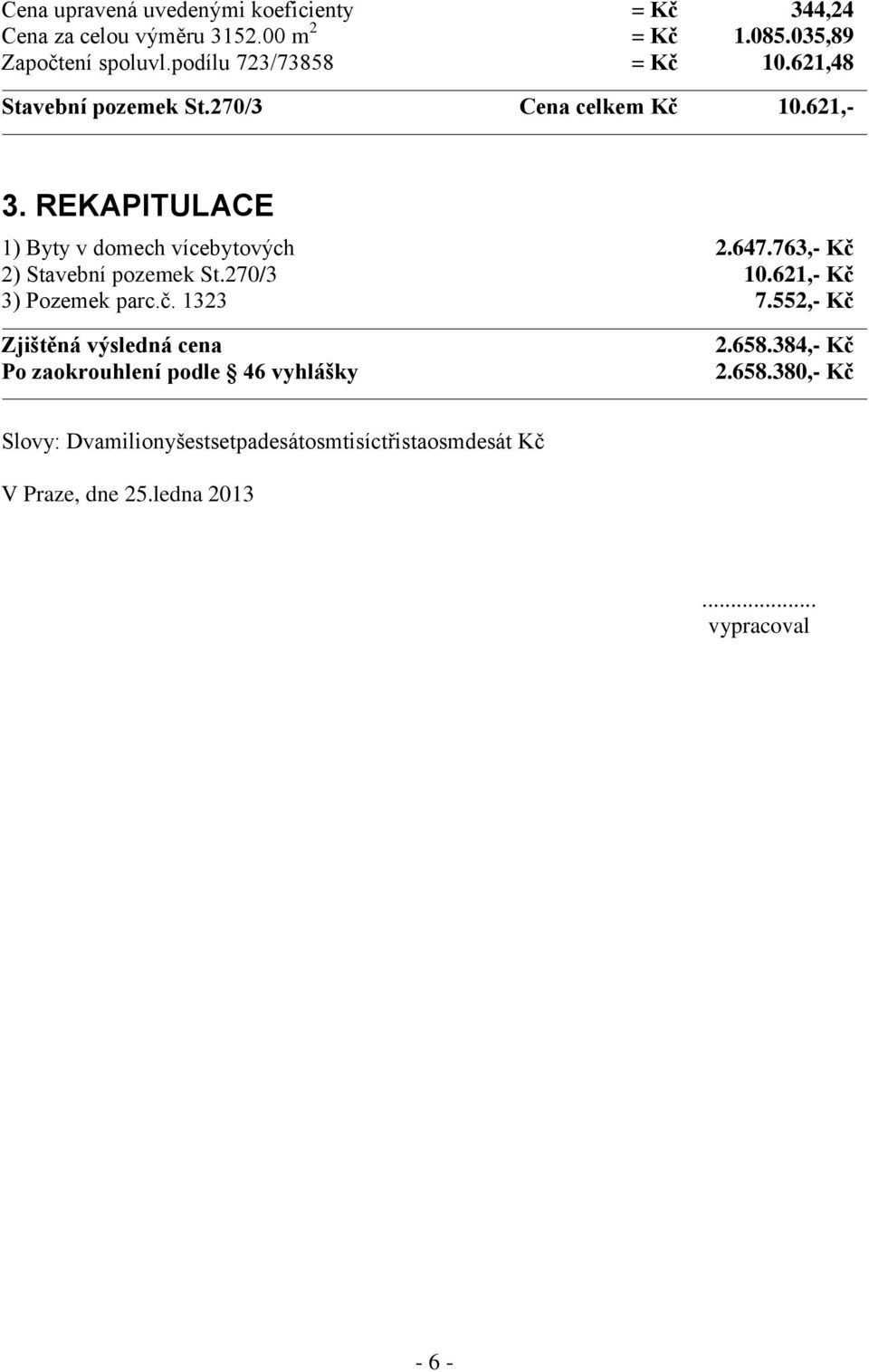 647.763,- Kč 2) Stavební pozemek St.270/3 10.621,- Kč 3) Pozemek parc.č. 1323 7.552,- Kč Zjištěná výsledná cena 2.658.