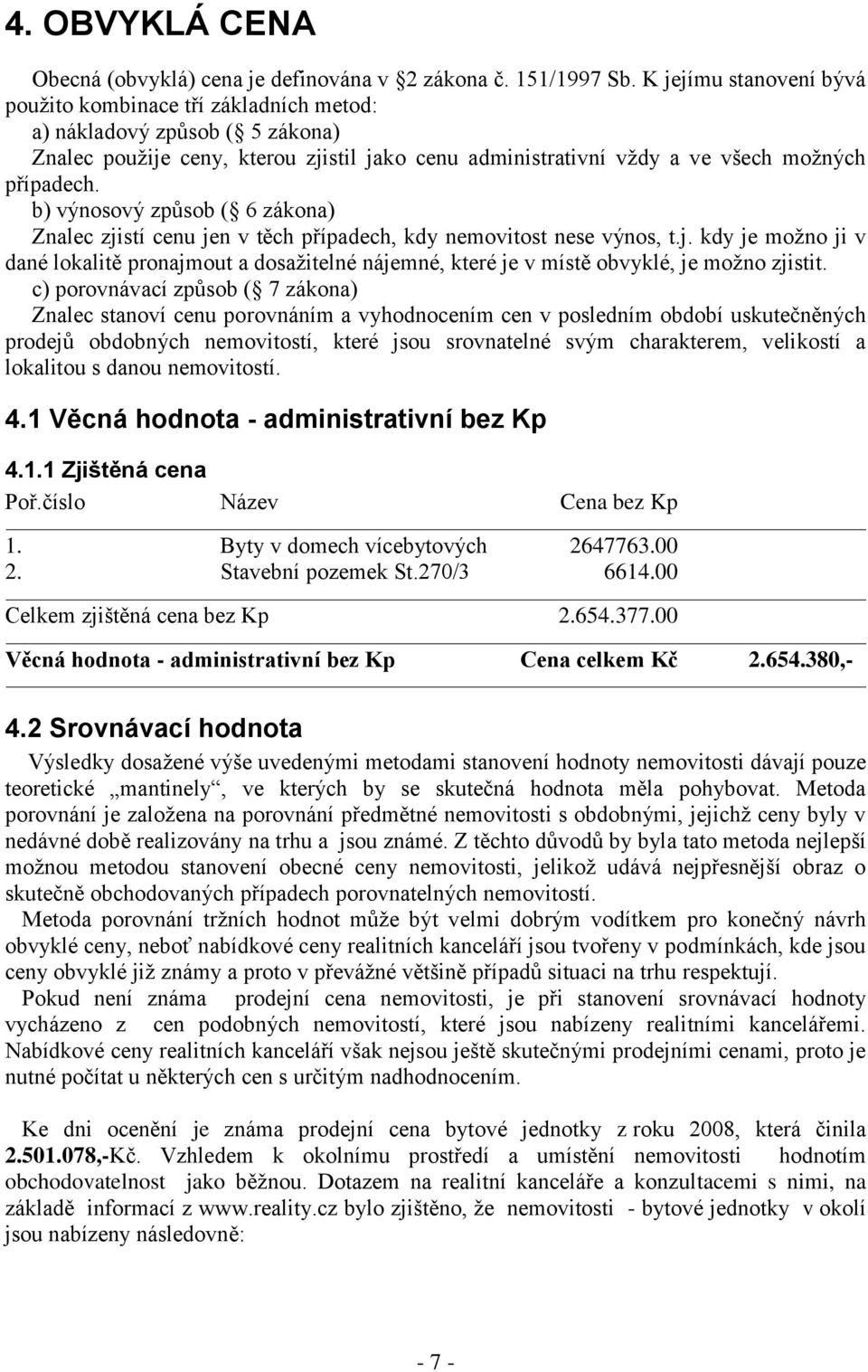 b) výnosový způsob ( 6 zákona) Znalec zjistí cenu jen v těch případech, kdy nemovitost nese výnos, t.j. kdy je možno ji v dané lokalitě pronajmout a dosažitelné nájemné, které je v místě obvyklé, je možno zjistit.
