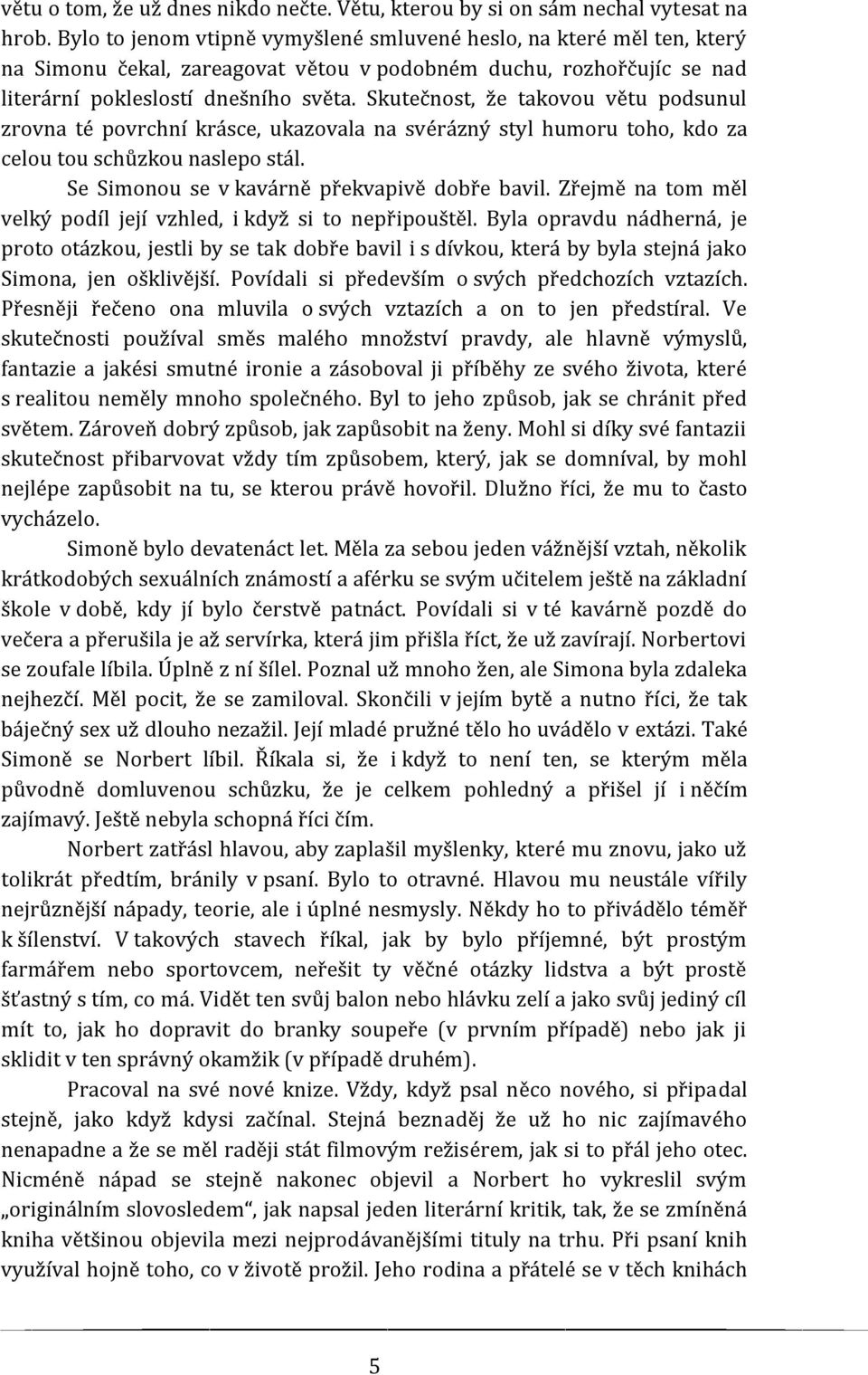 Skutečnost, že takovou větu podsunul zrovna té povrchní krásce, ukazovala na svérázný styl humoru toho, kdo za celou tou schůzkou naslepo stál. Se Simonou se v kavárně překvapivě dobře bavil.