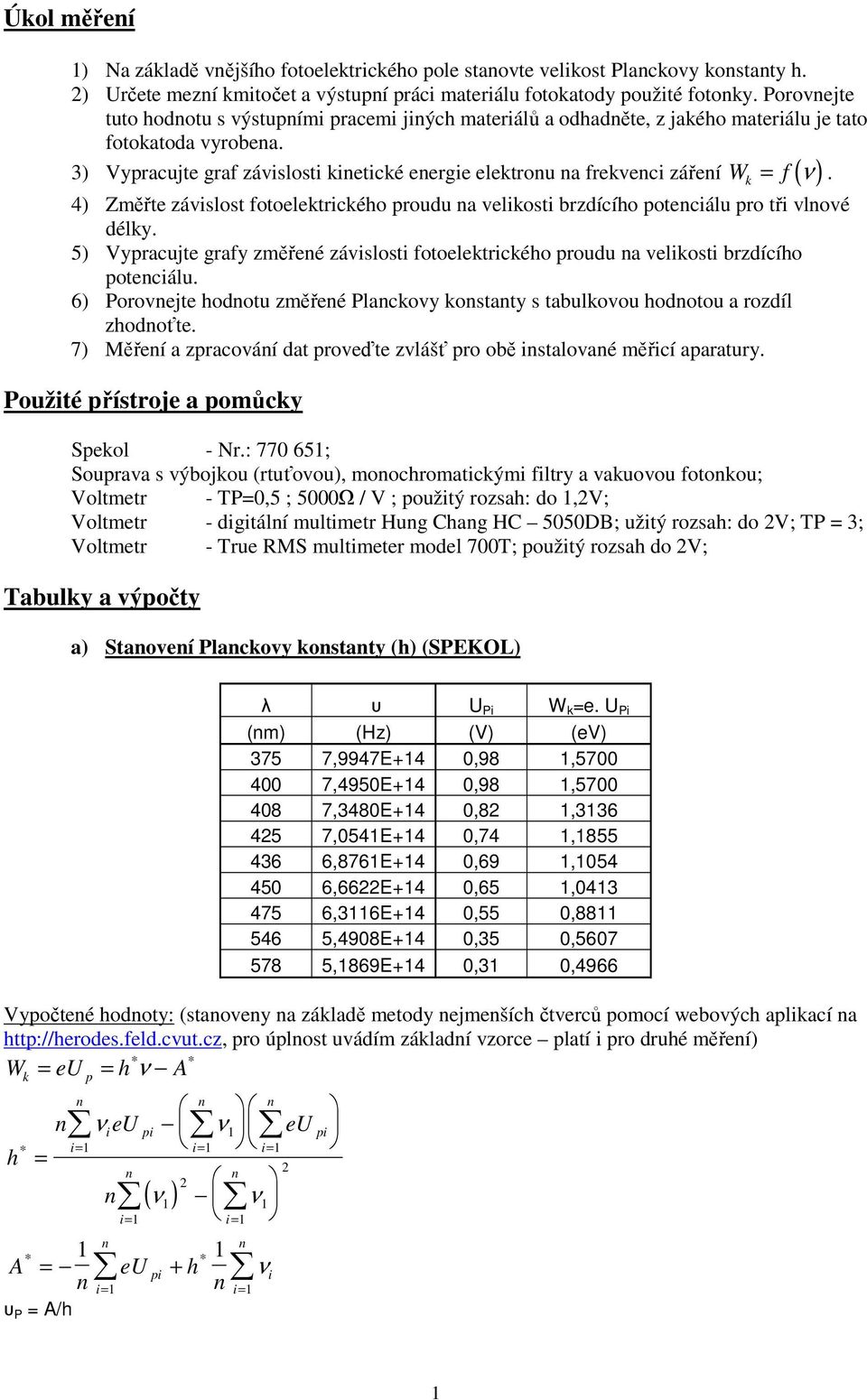 3) Vypracujte graf závislosti kietické eergie elektrou a frekveci zářeí Wk = f ( ν ). 4) Změřte závislost fotoelektrického proudu a velikosti brzdícího poteciálu pro tři vlové délky.
