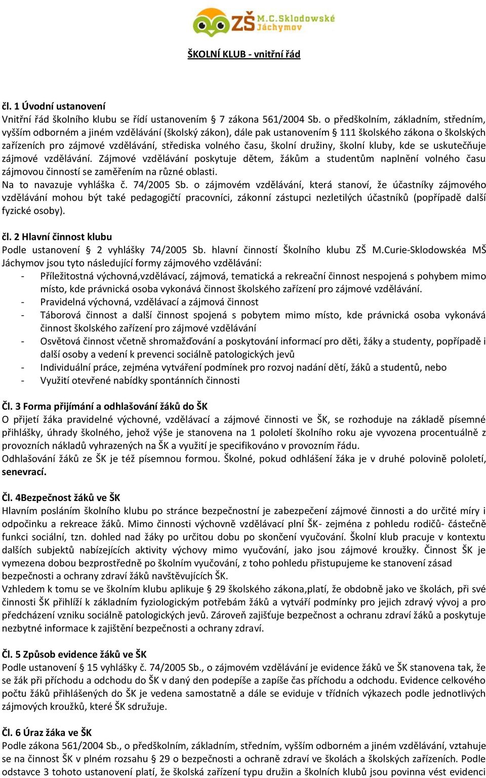 času, školní družiny, školní kluby, kde se uskutečňuje zájmové vzdělávání. Zájmové vzdělávání poskytuje dětem, žákům a studentům naplnění volného času zájmovou činností se zaměřením na různé oblasti.