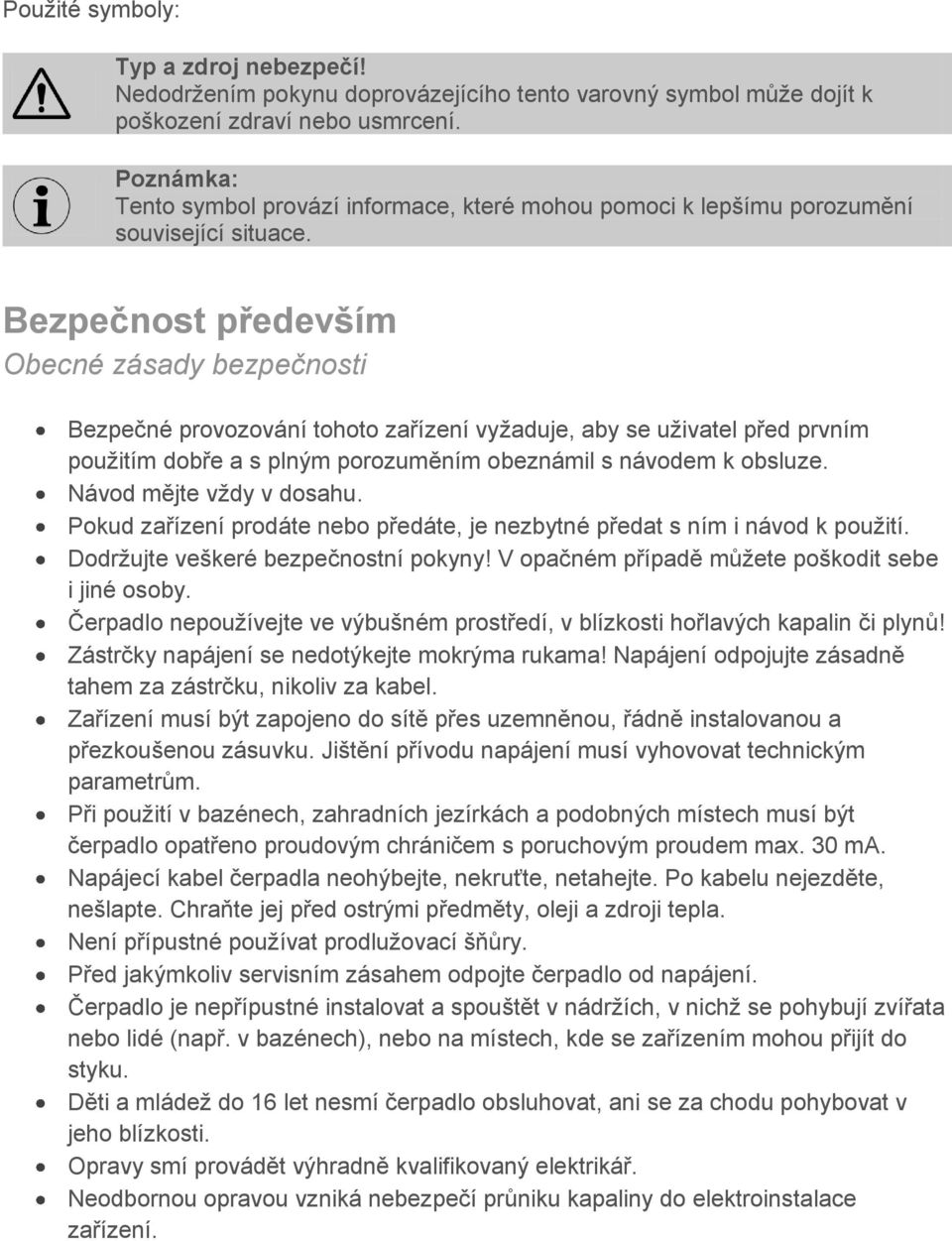 Bezpečnost především Obecné zásady bezpečnosti Bezpečné provozování tohoto zařízení vyžaduje, aby se uživatel před prvním použitím dobře a s plným porozuměním obeznámil s návodem k obsluze.