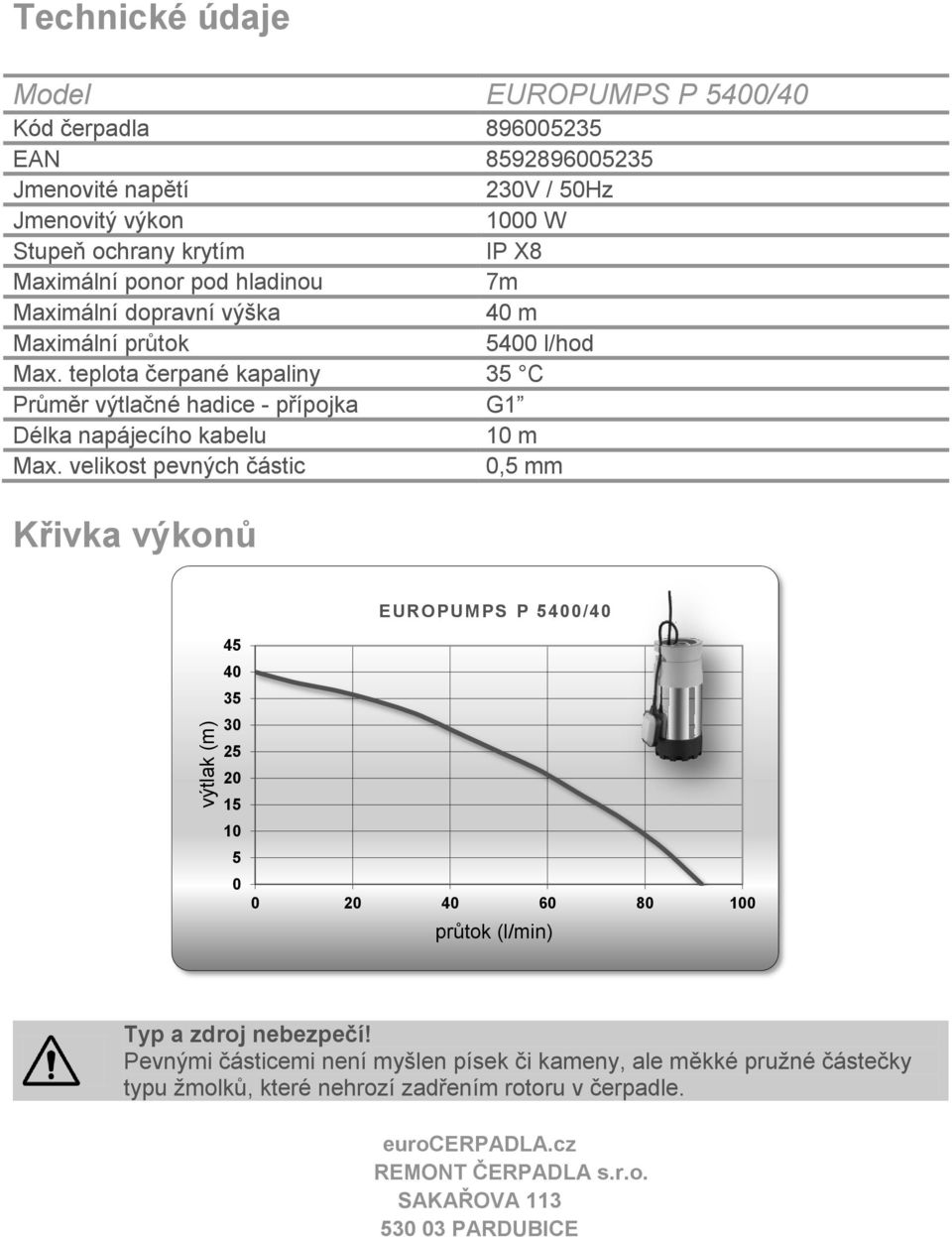 teplota čerpané kapaliny 35 C Průměr výtlačné hadice - přípojka G1 Délka napájecího kabelu 10 m Max.