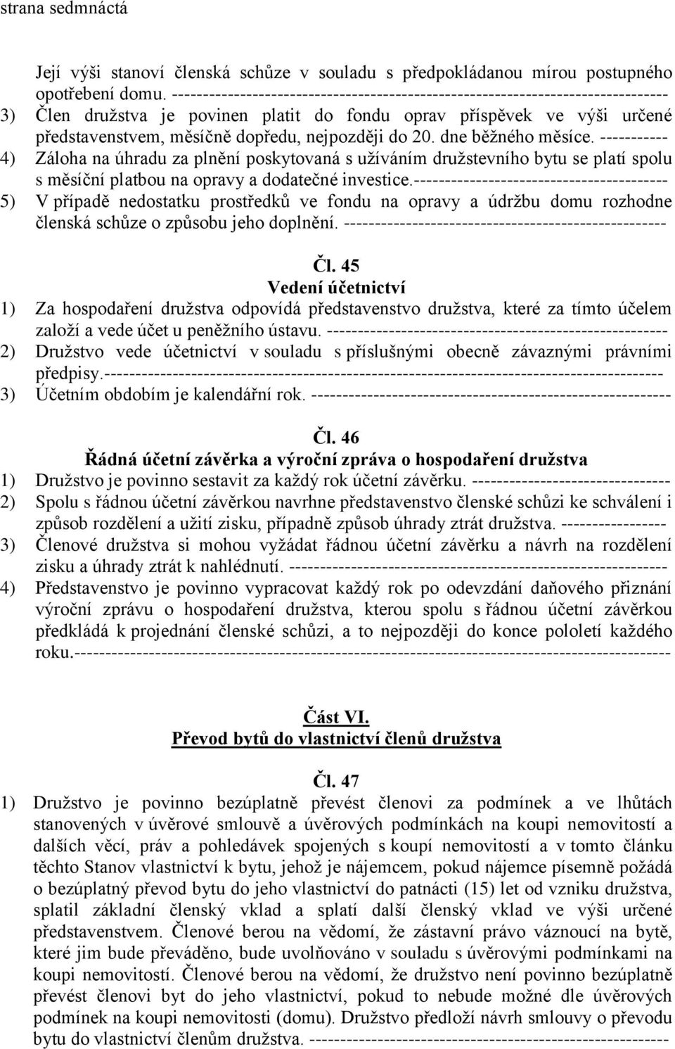 nejpozději do 20. dne běžného měsíce. ----------- 4) Záloha na úhradu za plnění poskytovaná s užíváním družstevního bytu se platí spolu s měsíční platbou na opravy a dodatečné investice.