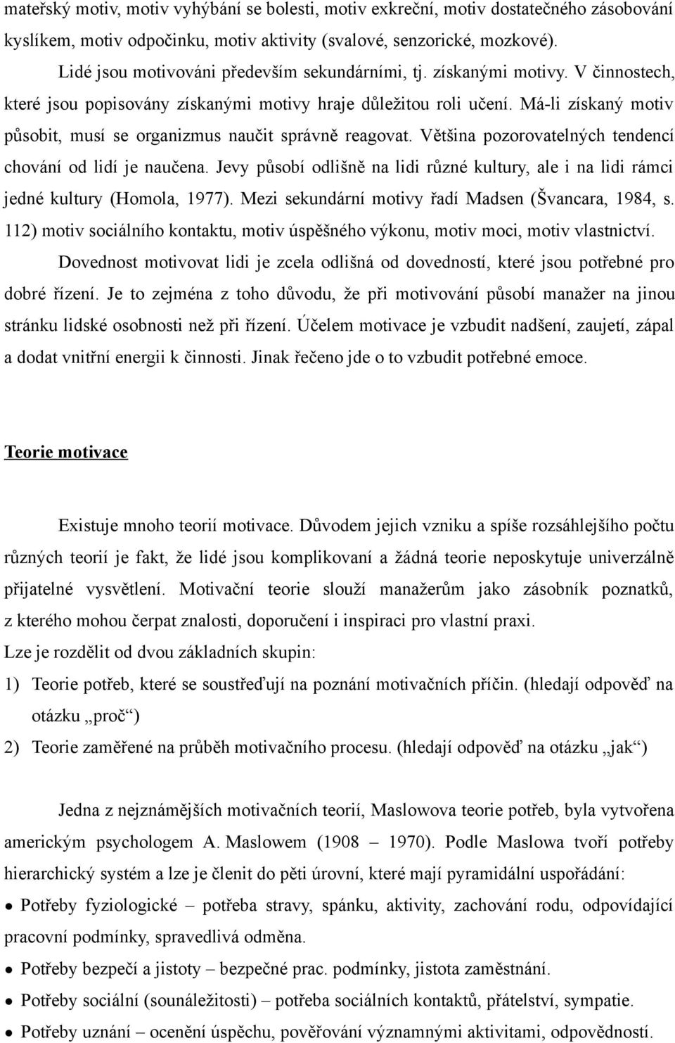 Má-li získaný motiv působit, musí se organizmus naučit správně reagovat. Většina pozorovatelných tendencí chování od lidí je naučena.