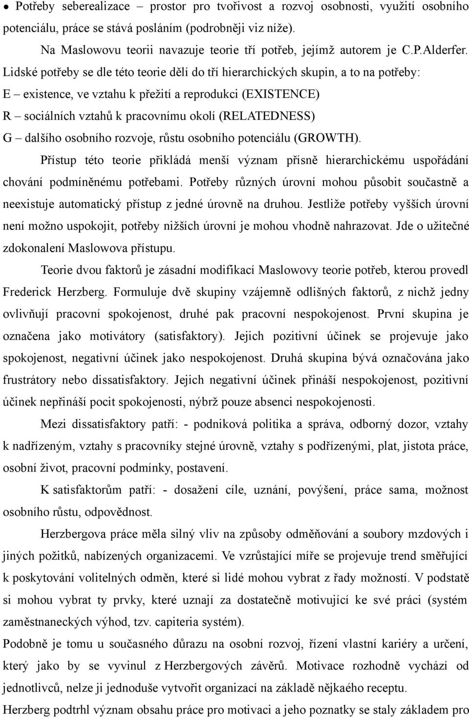 Lidské potřeby se dle této teorie dělí do tří hierarchických skupin, a to na potřeby: E existence, ve vztahu k přežití a reprodukci (EXISTENCE) R sociálních vztahů k pracovnímu okolí (RELATEDNESS) G