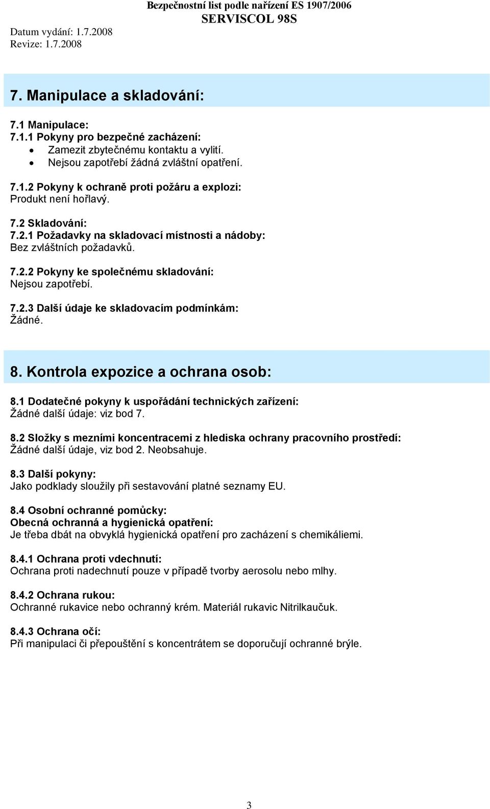 8. Kontrola expozice a ochrana osob: 8.1 Dodatečné pokyny k uspořádání technických zařízení: Žádné další údaje: viz bod 7. 8.2 Složky s mezními koncentracemi z hlediska ochrany pracovního prostředí: Žádné další údaje, viz bod 2.