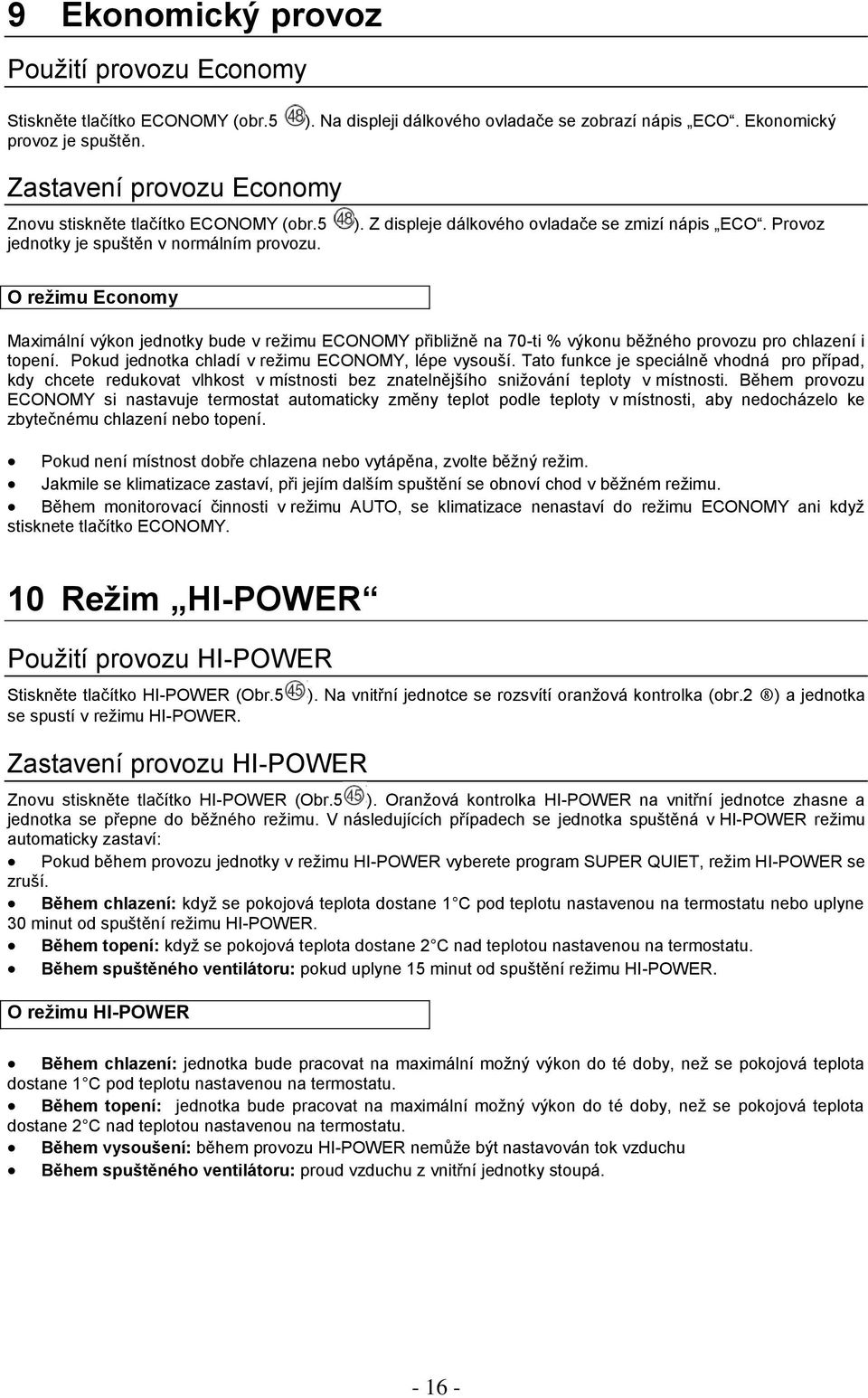 Provoz O reţimu Economy Maximální výkon jednotky bude v režimu ECONOMY přibližně na 70-ti % výkonu běžného provozu pro chlazení i topení. Pokud jednotka chladí v režimu ECONOMY, lépe vysouší.