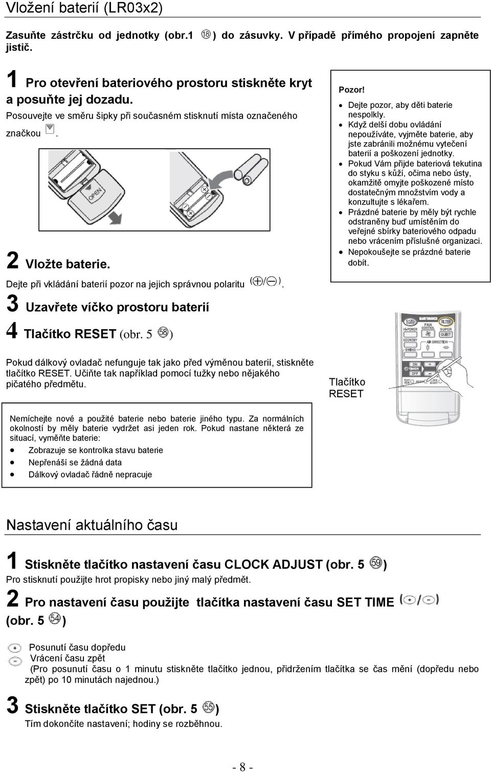 3 Uzavřete víčko prostoru baterií 4 Tlačítko RESET (obr. 5 ) Pokud dálkový ovladač nefunguje tak jako před výměnou baterií, stiskněte tlačítko RESET.