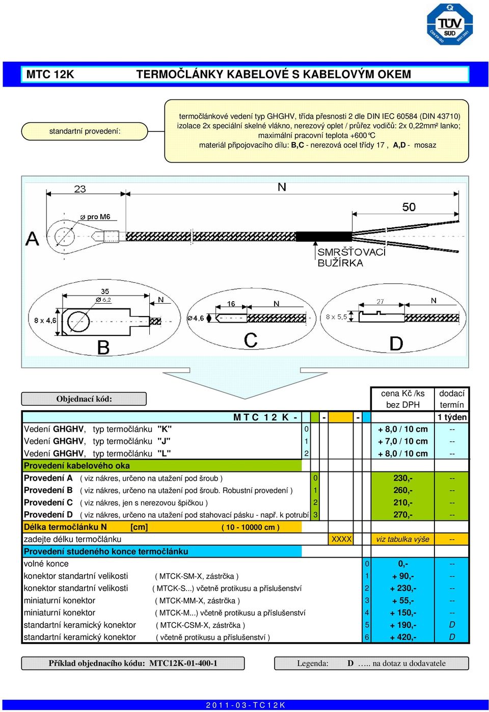 K - - - 1 týden Vedení GHGHV, typ termočlánku "K" 0 + 8,0 / 10 cm -- Vedení GHGHV, typ termočlánku "J" 1 + 7,0 / 10 cm -- Vedení GHGHV, typ termočlánku "L" 2 + 8,0 / 10 cm -- Provedení kabelového oka