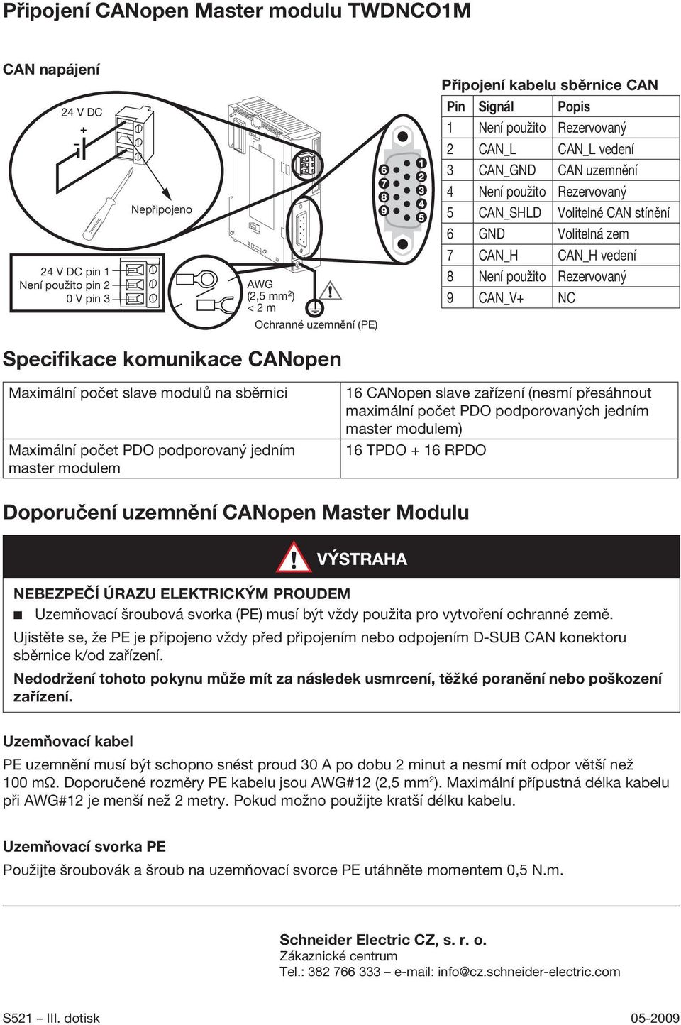 Specifikace komunikace CNopen Maximální počet slave modulů na sběrnici Maximální počet PDO podporovaný jedním master modulem 16 CNopen slave zařízení (nesmí přesáhnout maximální počet PDO