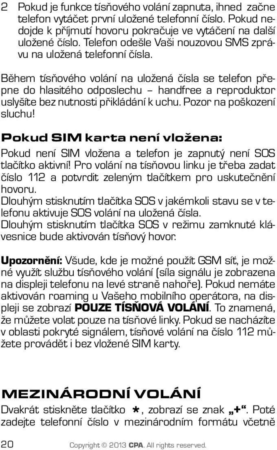 Během tísňového volání na uložená čísla se telefon přepne do hlasitého odposlechu handfree a reproduktor uslyšíte bez nutnosti přikládání k uchu. Pozor na poškození sluchu!