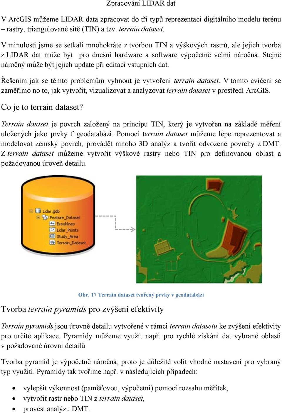 Stejně náročný může být jejich update při editaci vstupních dat. Řešením jak se těmto problémům vyhnout je vytvoření terrain dataset.