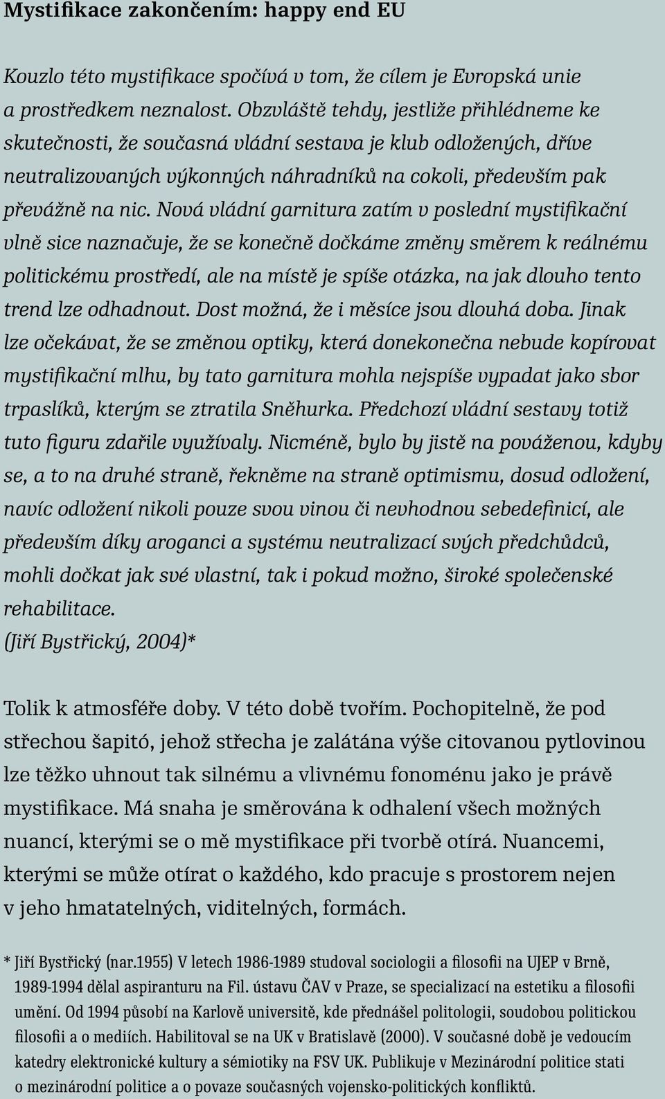 Nová vládní garnitura zatím v poslední mystifikační vlně sice naznačuje, že se konečně dočkáme změny směrem k reálnému politickému prostředí, ale na místě je spíše otázka, na jak dlouho tento trend