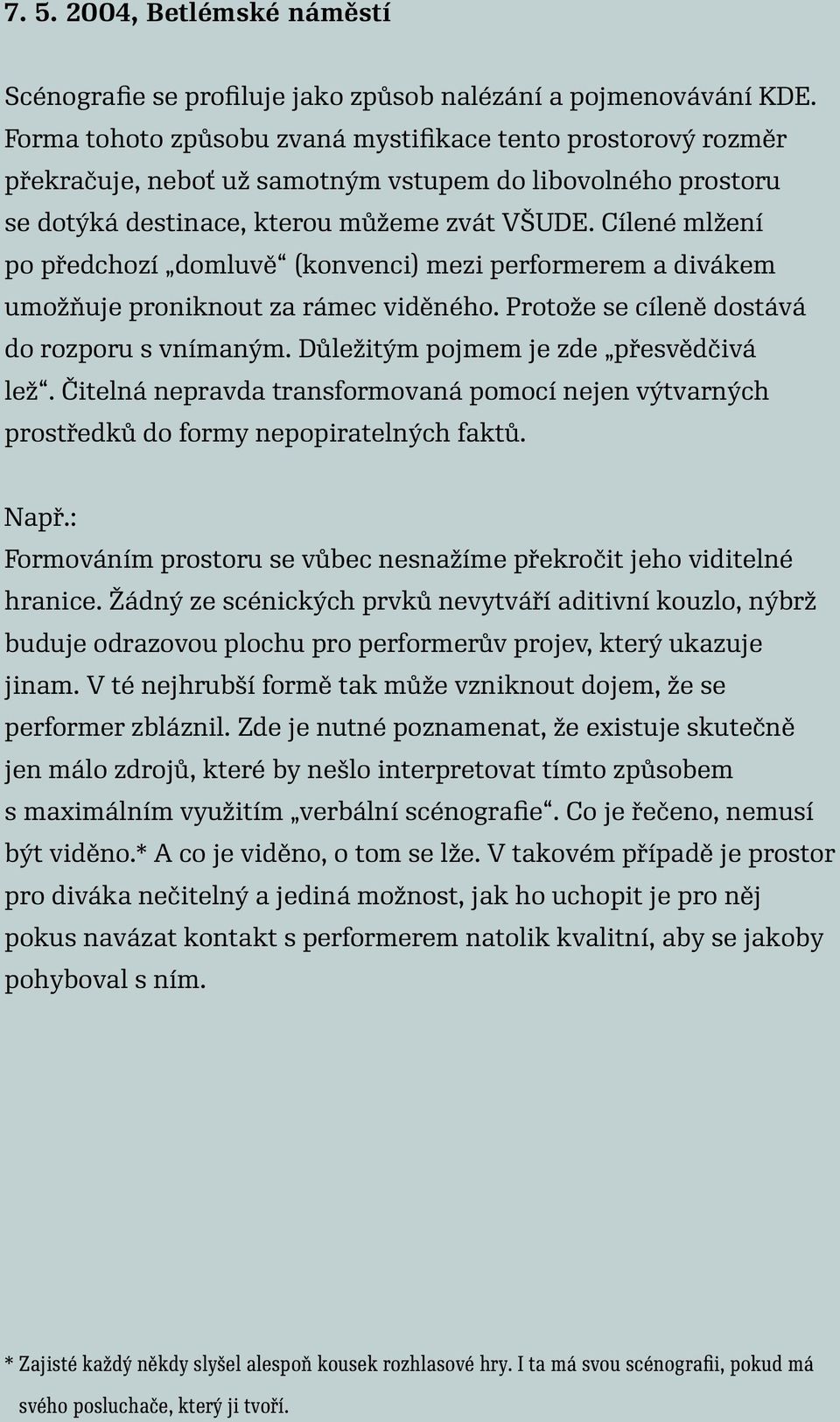 Cílené mlžení po předchozí domluvě (konvenci) mezi performerem a divákem umožňuje proniknout za rámec viděného. Protože se cíleně dostává do rozporu s vnímaným.