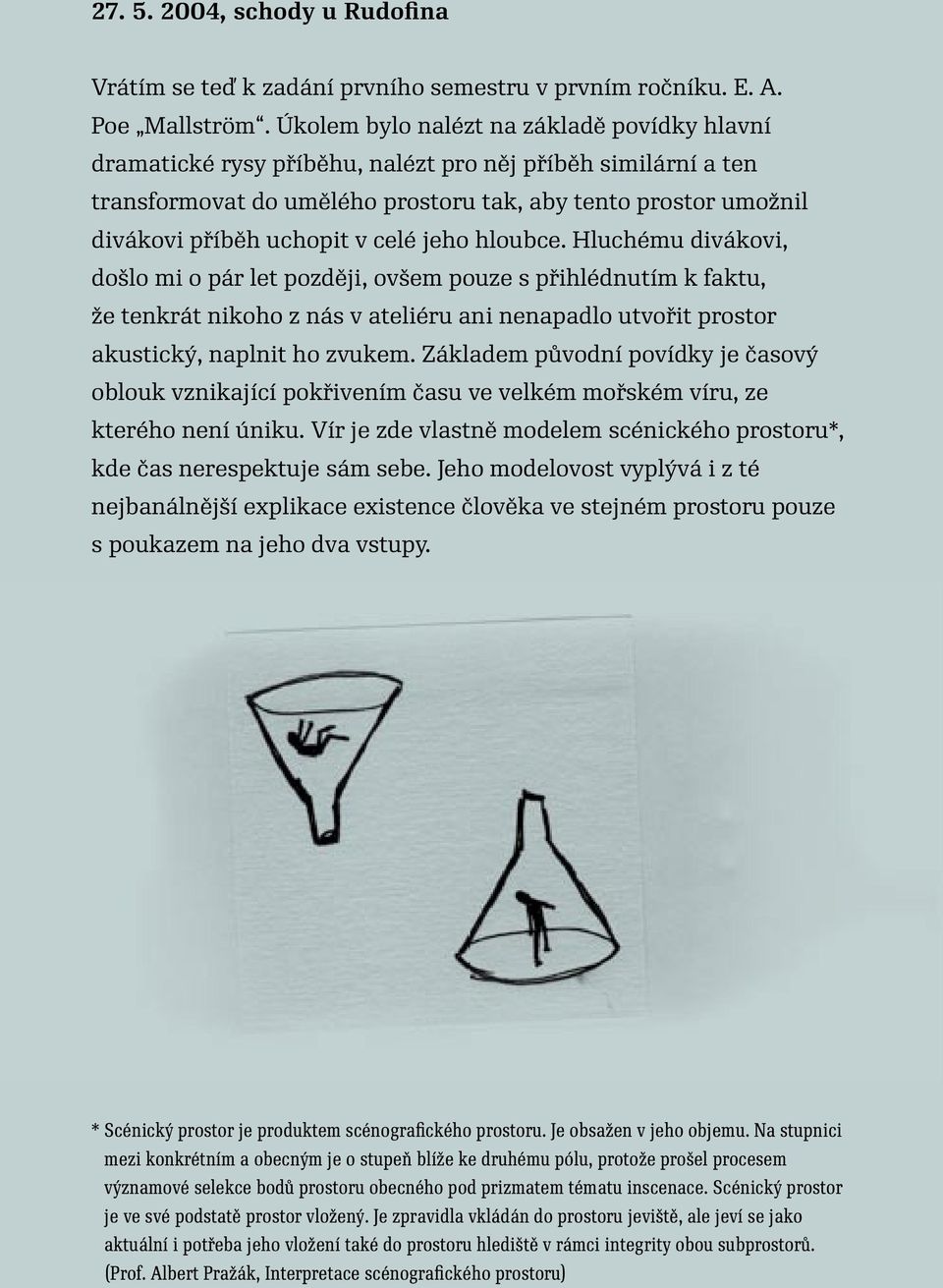 celé jeho hloubce. Hluchému divákovi, došlo mi o pár let později, ovšem pouze s přihlédnutím k faktu, že tenkrát nikoho z nás v ateliéru ani nenapadlo utvořit prostor akustický, naplnit ho zvukem.