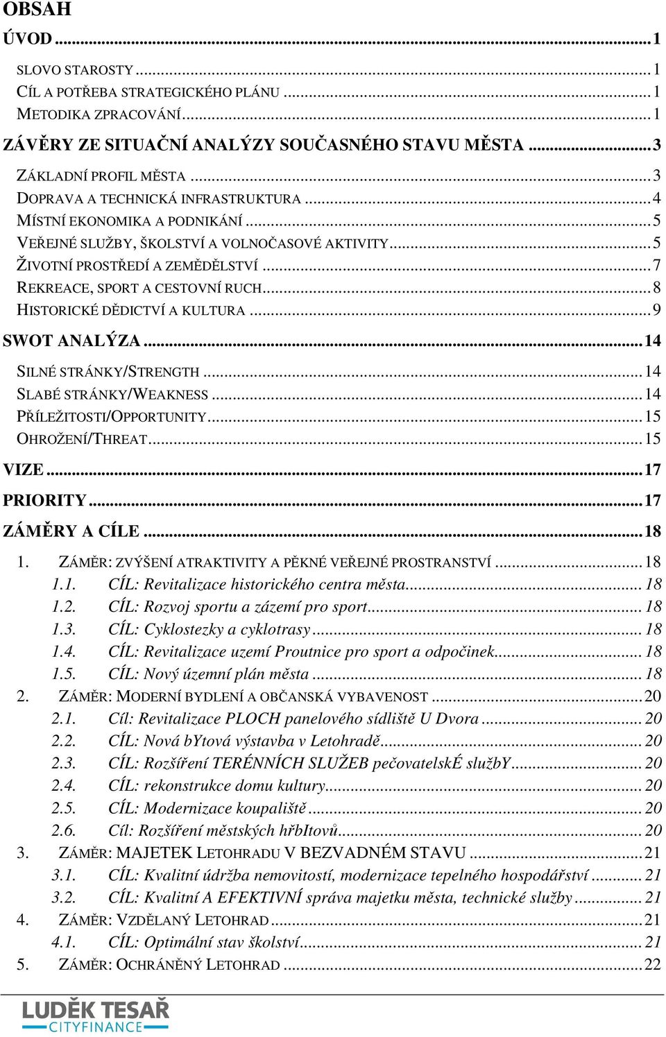 ..8 HISTORICKÉ DĚDICTVÍ A KULTURA...9 SWOT ANALÝZA...14 SILNÉ STRÁNKY/STRENGTH...14 SLABÉ STRÁNKY/WEAKNESS...14 PŘÍLEŽITOSTI/OPPORTUNITY...15 OHROŽENÍ/THREAT...15 VIZE...17 PRIORITY...17 ZÁMĚRY A CÍLE.