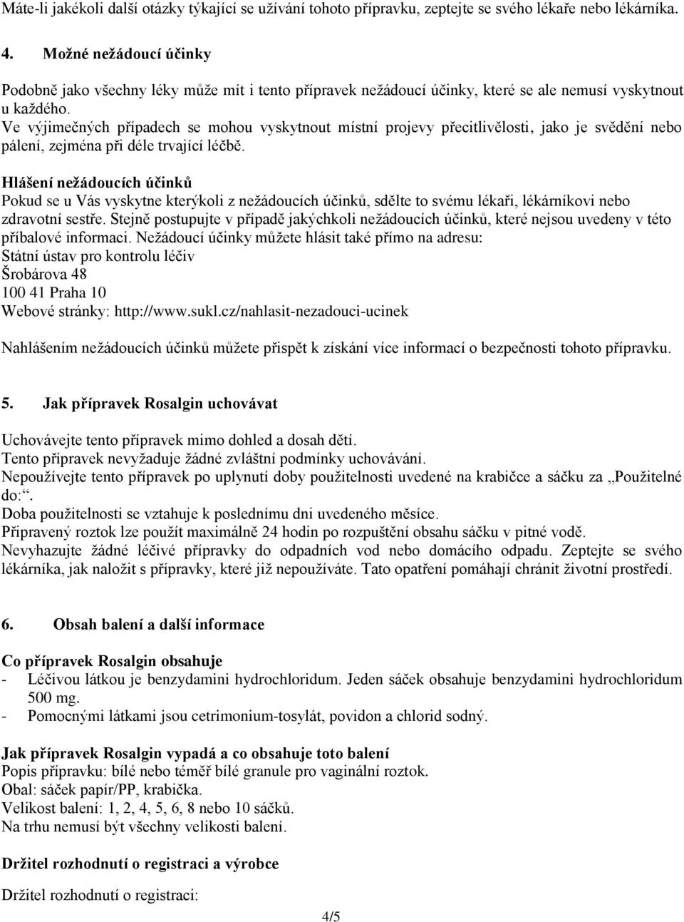 Ve výjimečných případech se mohou vyskytnout místní projevy přecitlivělosti, jako je svědění nebo pálení, zejména při déle trvající léčbě.