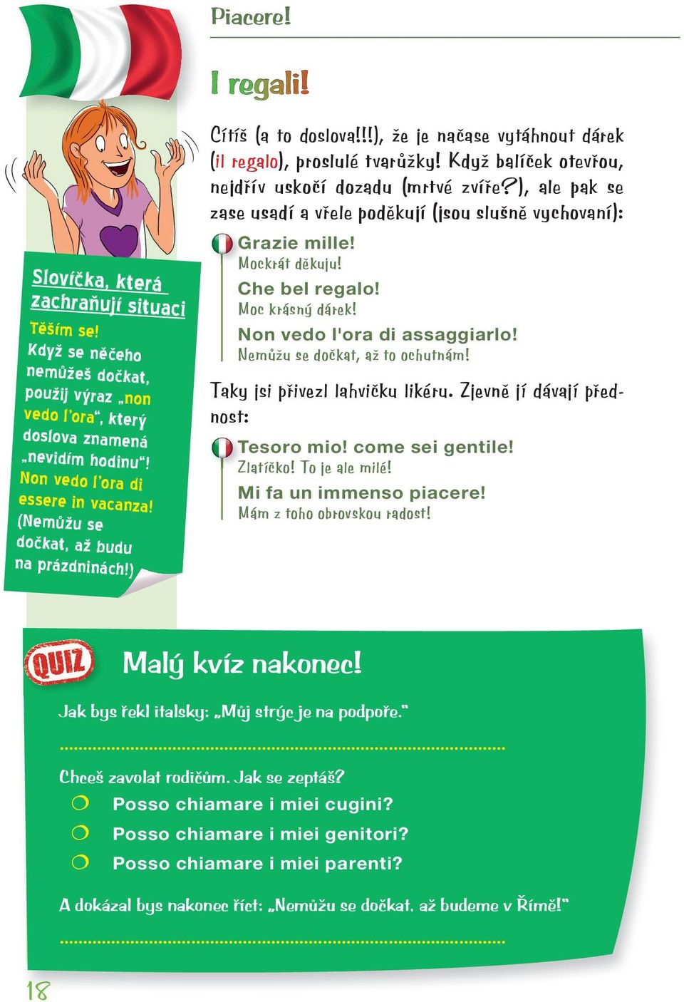 ), ale pak se zase usadí a vřele poděkují (jsou slušně vychovaní): Grazie mille! Mockrát děkuju! Che bel regalo! Moc krásný dárek! Non vedo l'ora di assaggiarlo! Nemůžu se dočkat, až to ochutnám!