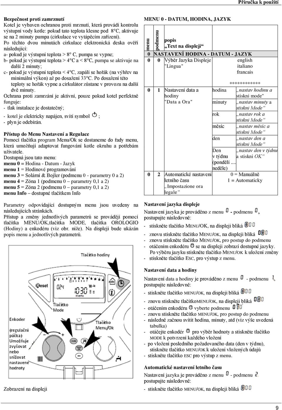 Po těchto dvou minutách cirkulace elektronická deska ověří následující: a- pokud je výstupní teplota > 8 C, pumpa se vypne; b- pokud je výstupní teplota > 4 C a < 8 C, pumpa se aktivuje na další 2