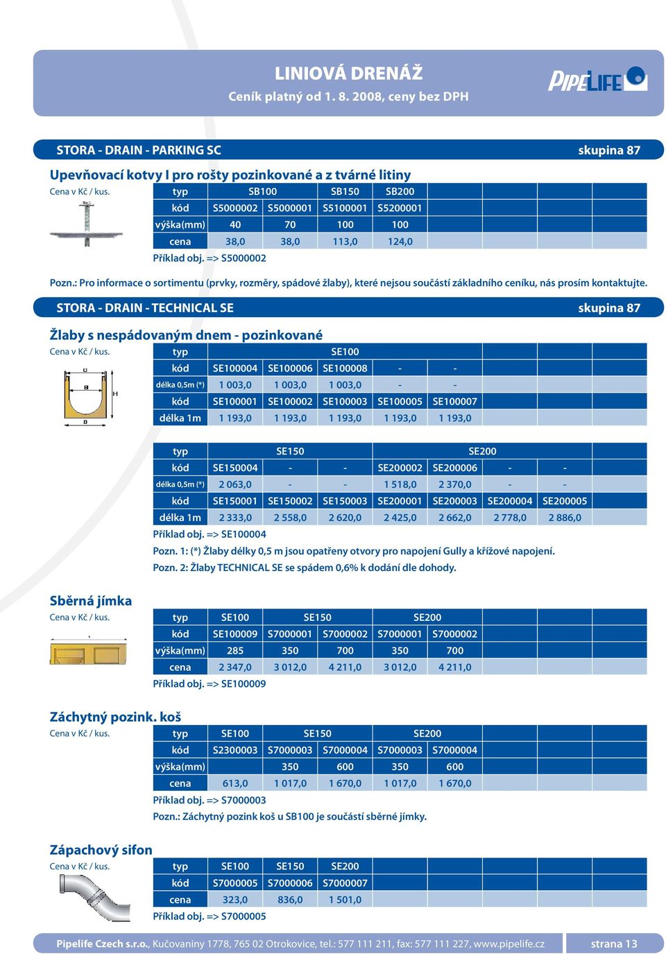 STORA - DRAIN - TECHNICAL SE skupina 87 Žlaby s nespádovaným dnem - pozinkované typ SE100 SE100004 SE100006 SE100008 - - délka 0,5m (*) 1 003,0 1 003,0 1 003,0 - - SE100001 SE100002 SE100003 SE100005