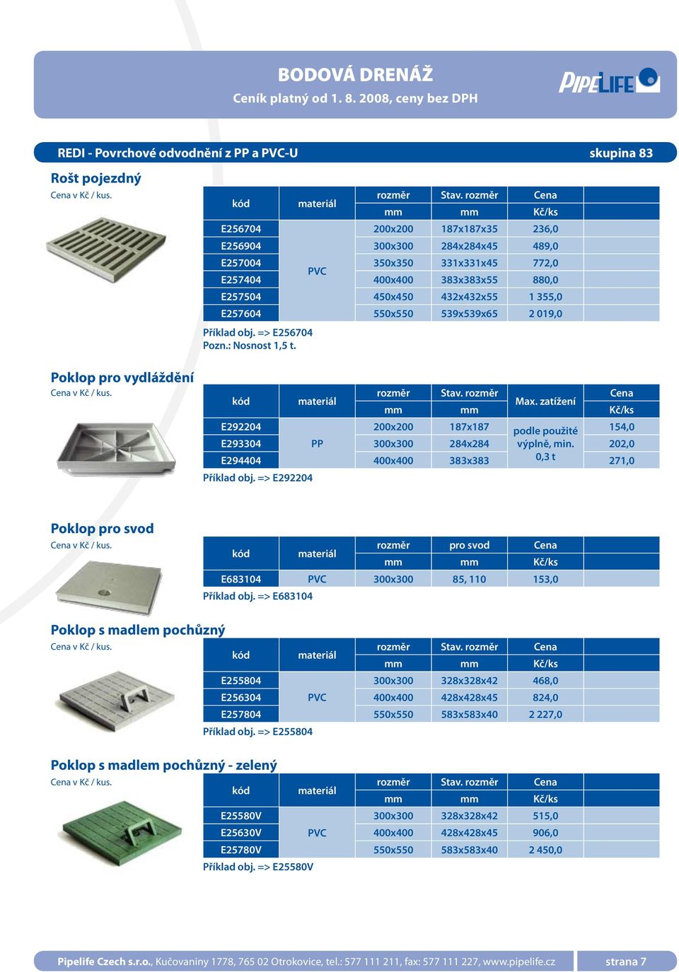 539x539x65 2 019,0 Příklad obj. => E256704 Pozn.: Nosnost 1,5 t. rozměr Stav. rozměr Cena Max. zatížení E292204 200x200 187x187 podle použité 154,0 E293304 300x300 284x284 výplně, min.