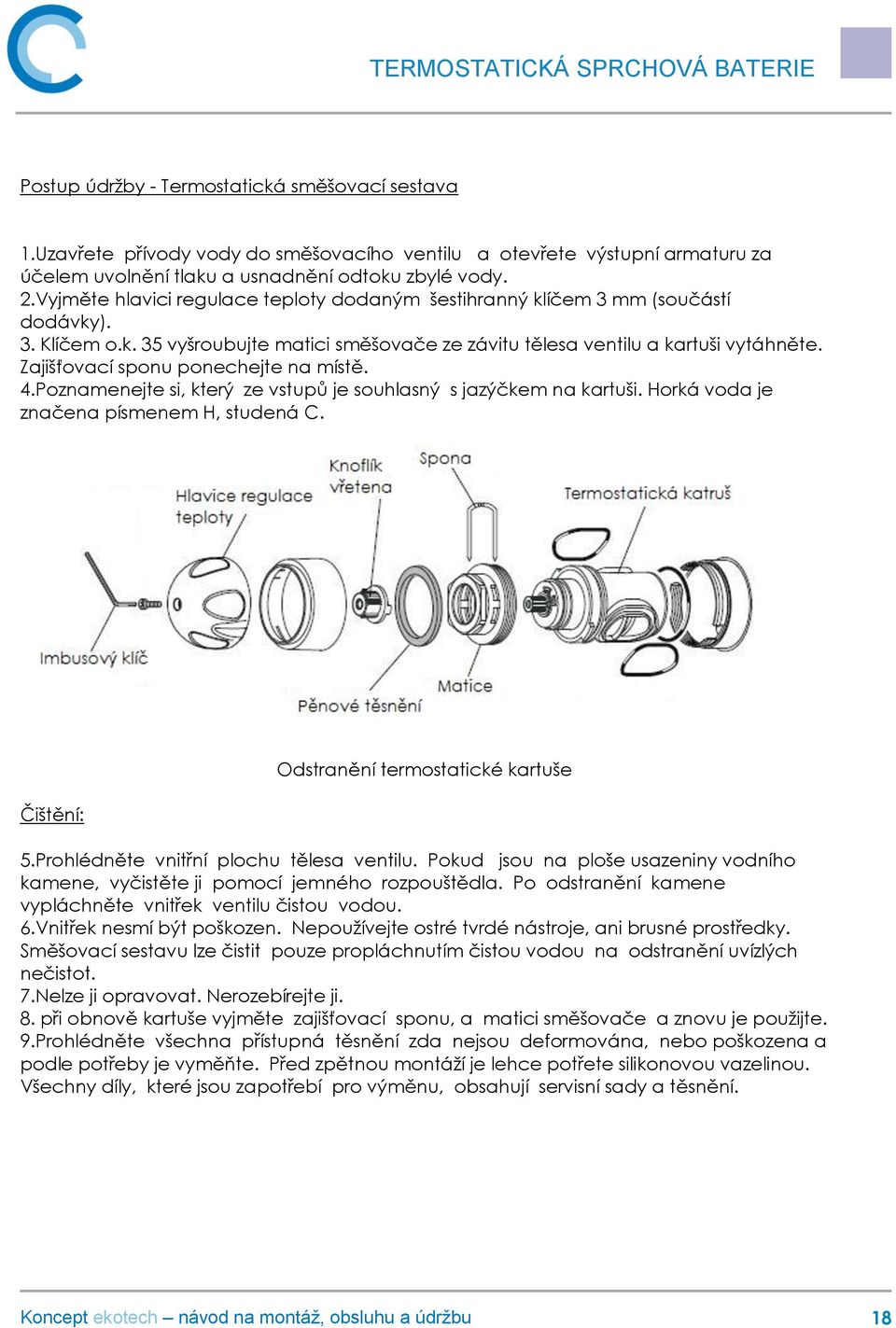 Zajišťovací sponu ponechejte na místě. 4.Poznamenejte si, který ze vstupů je souhlasný s jazýčkem na kartuši. Horká voda je značena písmenem H, studená C. Čištění: Odstranění termostatické kartuše 5.