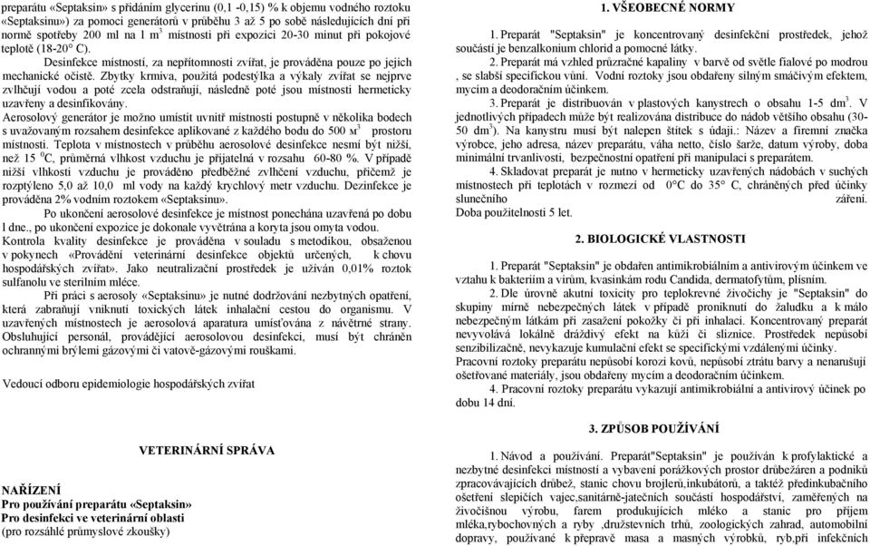 Zbytky krmiva, použitá podestýlka a výkaly zvířat se nejprve zvlhčují vodou a poté zcela odstraňují, následně poté jsou místnosti hermeticky uzavřeny a desinfikovány.