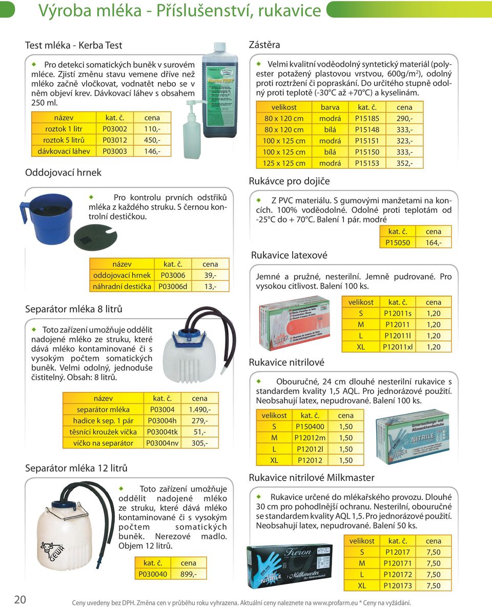 název roztok 1 litr P03002 110,- roztok 5 litrů P03012 450,- dávkovací láhev P03003 146,- Oddojovací hrnek Separátor mléka 8 litrů Pro kontrolu prvních odstřiků mléka z každého struku.