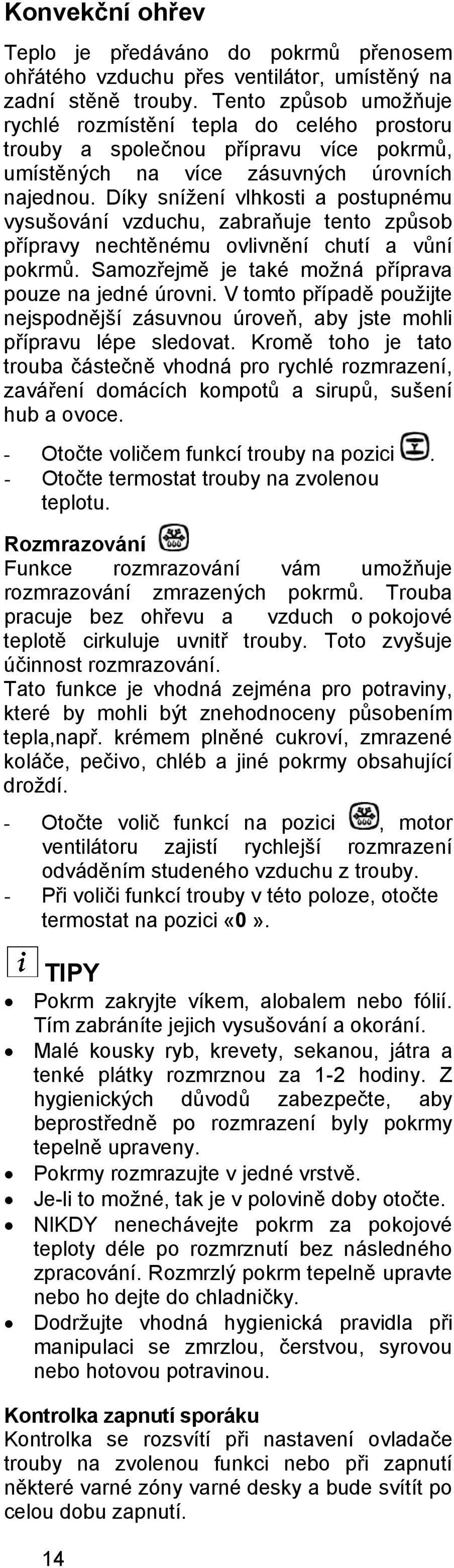 Díky snížení vlhkosti a postupnému vysušování vzduchu, zabraňuje tento způsob přípravy nechtěnému ovlivnění chutí a vůní pokrmů. Samozřejmě je také možná příprava pouze na jedné úrovni.