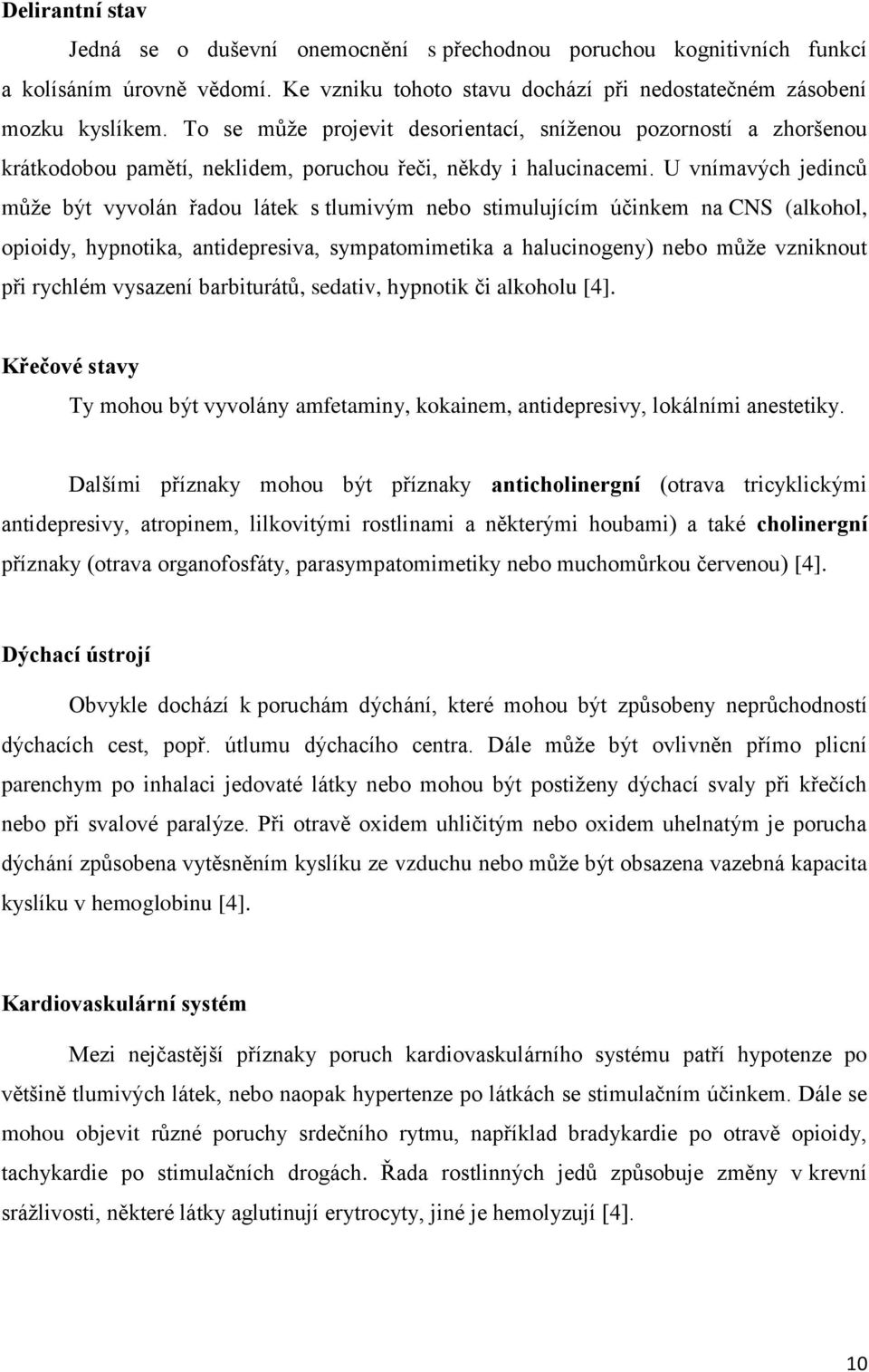 U vnímavých jedinců může být vyvolán řadou látek s tlumivým nebo stimulujícím účinkem na CNS (alkohol, opioidy, hypnotika, antidepresiva, sympatomimetika a halucinogeny) nebo může vzniknout při