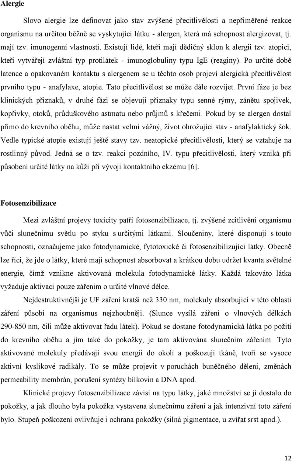 Po určité době latence a opakovaném kontaktu s alergenem se u těchto osob projeví alergická přecitlivělost prvního typu - anafylaxe, atopie. Tato přecitlivělost se může dále rozvíjet.