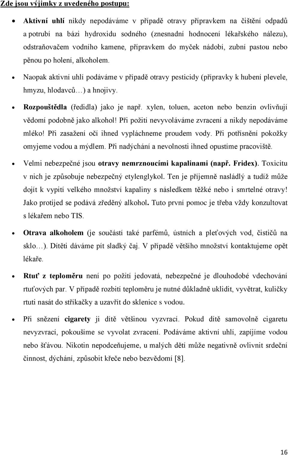 Naopak aktivní uhlí podáváme v případě otravy pesticidy (přípravky k hubení plevele, hmyzu, hlodavců ) a hnojivy. Rozpouštědla (ředidla) jako je např.
