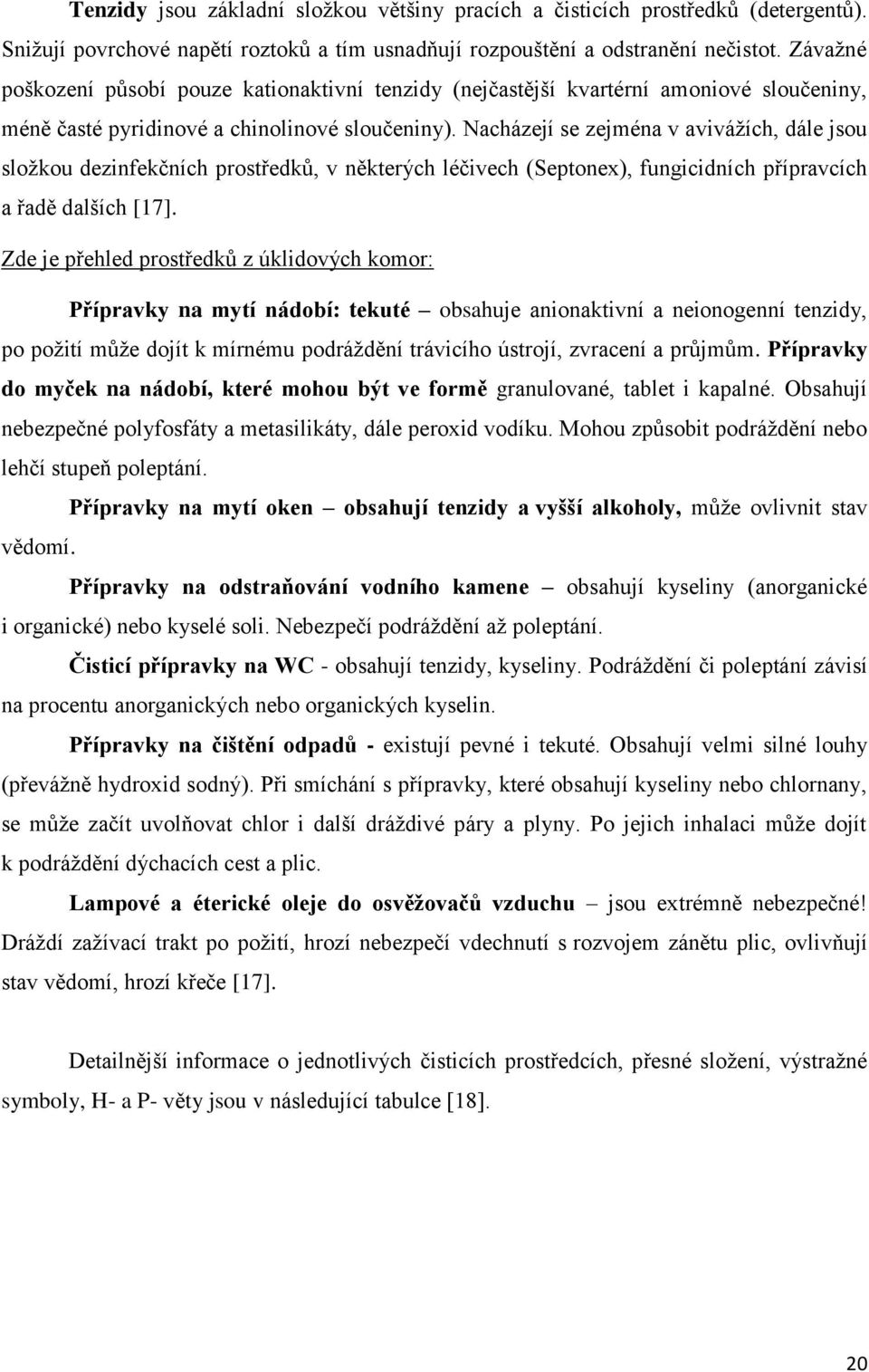 Nacházejí se zejména v avivážích, dále jsou složkou dezinfekčních prostředků, v některých léčivech (Septonex), fungicidních přípravcích a řadě dalších [17].