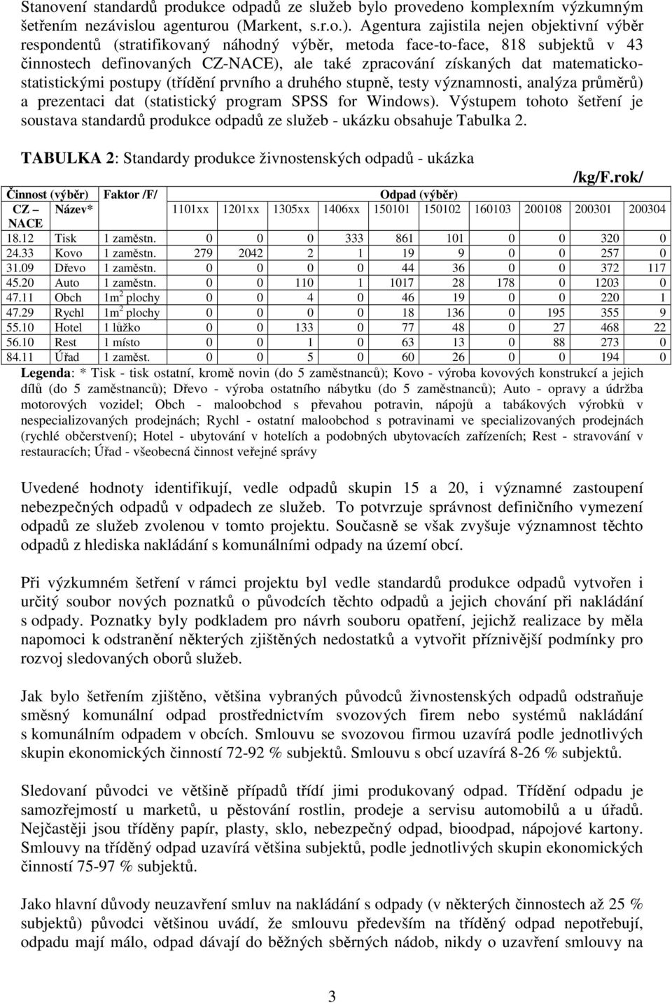 matematickostatistickými postupy (třídění prvního a druhého stupně, testy významnosti, analýza průměrů) a prezentaci dat (statistický program SPSS for Windows).