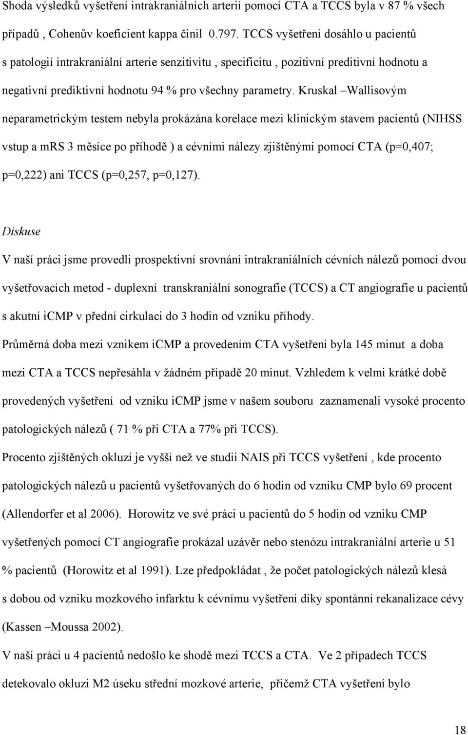 Kruskal Wallisovým neparametrickým testem nebyla prokázána korelace mezi klinickým stavem pacientů (NIHSS vstup a mrs 3 měsíce po příhodě ) a cévními nálezy zjištěnými pomocí CTA (p=0,407; p=0,222)