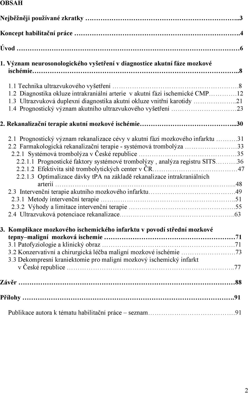 4 Prognostický význam akutního ultrazvukového vyšetření 23 2. Rekanalizační terapie akutní mozkové ischémie...30 2.1 Prognostický význam rekanalizace cévy v akutní fází mozkového infarktu.31 2.