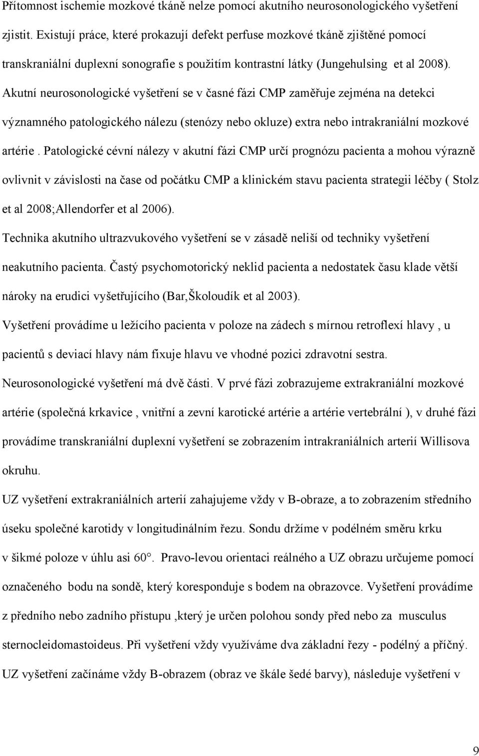 Akutní neurosonologické vyšetření se v časné fázi CMP zaměřuje zejména na detekci významného patologického nálezu (stenózy nebo okluze) extra nebo intrakraniální mozkové artérie.