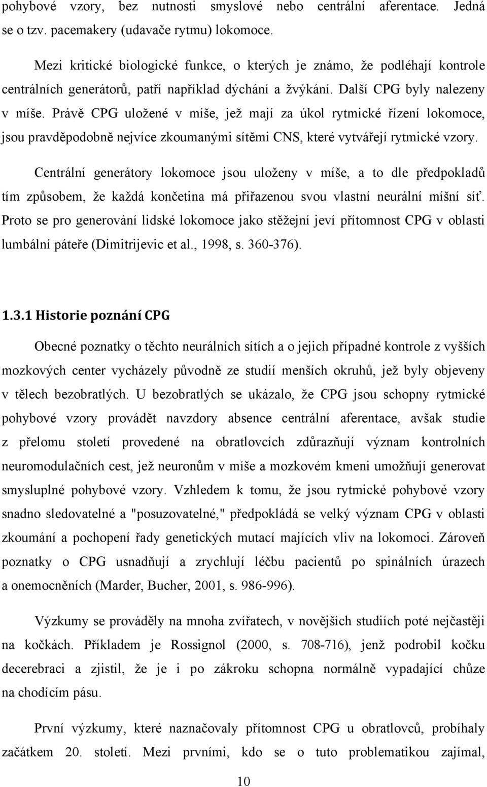 Právě CPG uložené v míše, jež mají za úkol rytmické řízení lokomoce, jsou pravděpodobně nejvíce zkoumanými sítěmi CNS, které vytvářejí rytmické vzory.