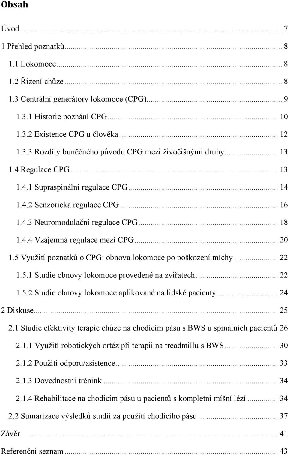 5 Využití poznatků o CPG: obnova lokomoce po poškození míchy... 22 1.5.1 Studie obnovy lokomoce provedené na zvířatech... 22 1.5.2 Studie obnovy lokomoce aplikované na lidské pacienty... 24 2 Diskuse.